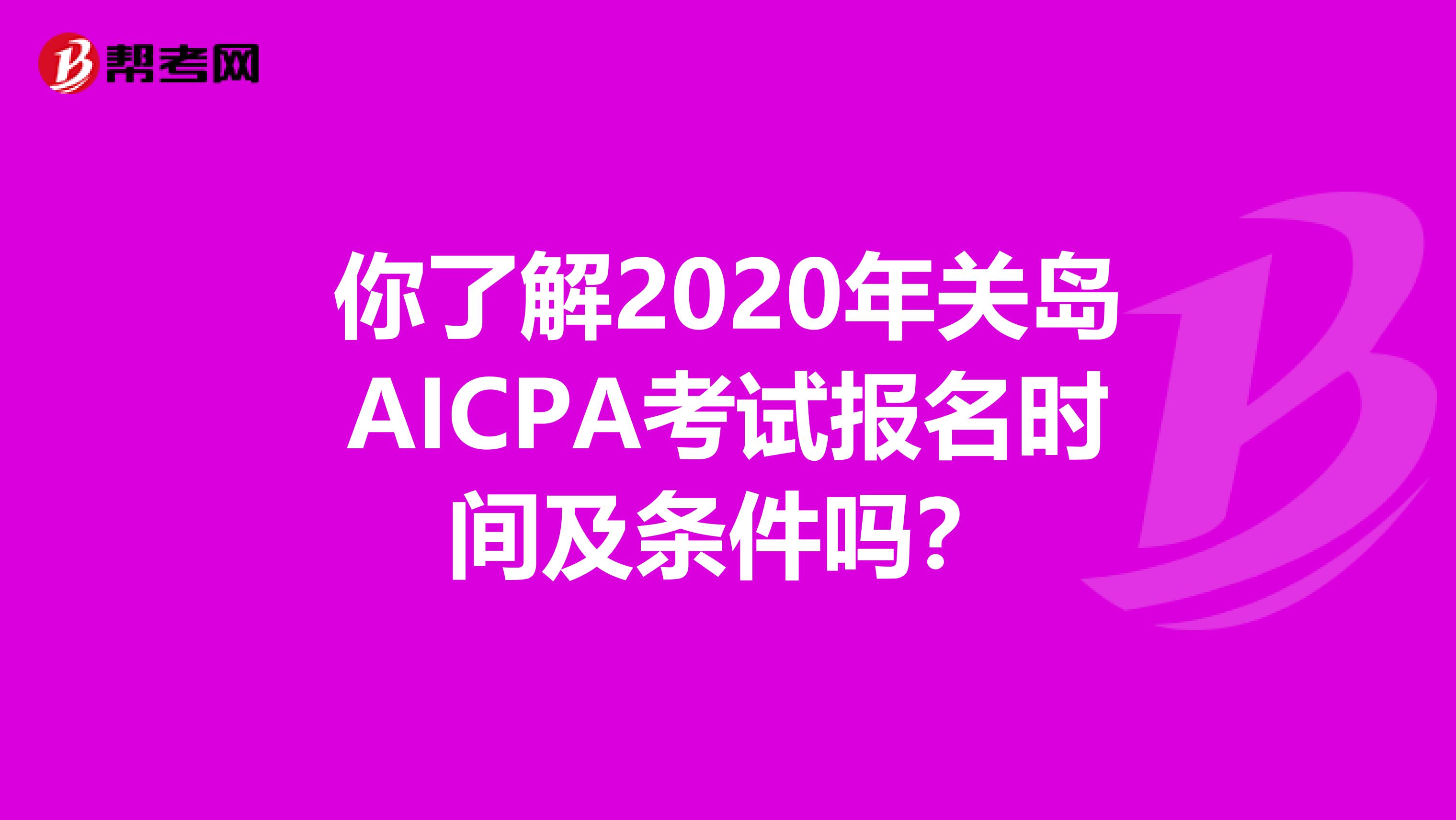 你了解2020年关岛AICPA考试报名时间及条件吗？