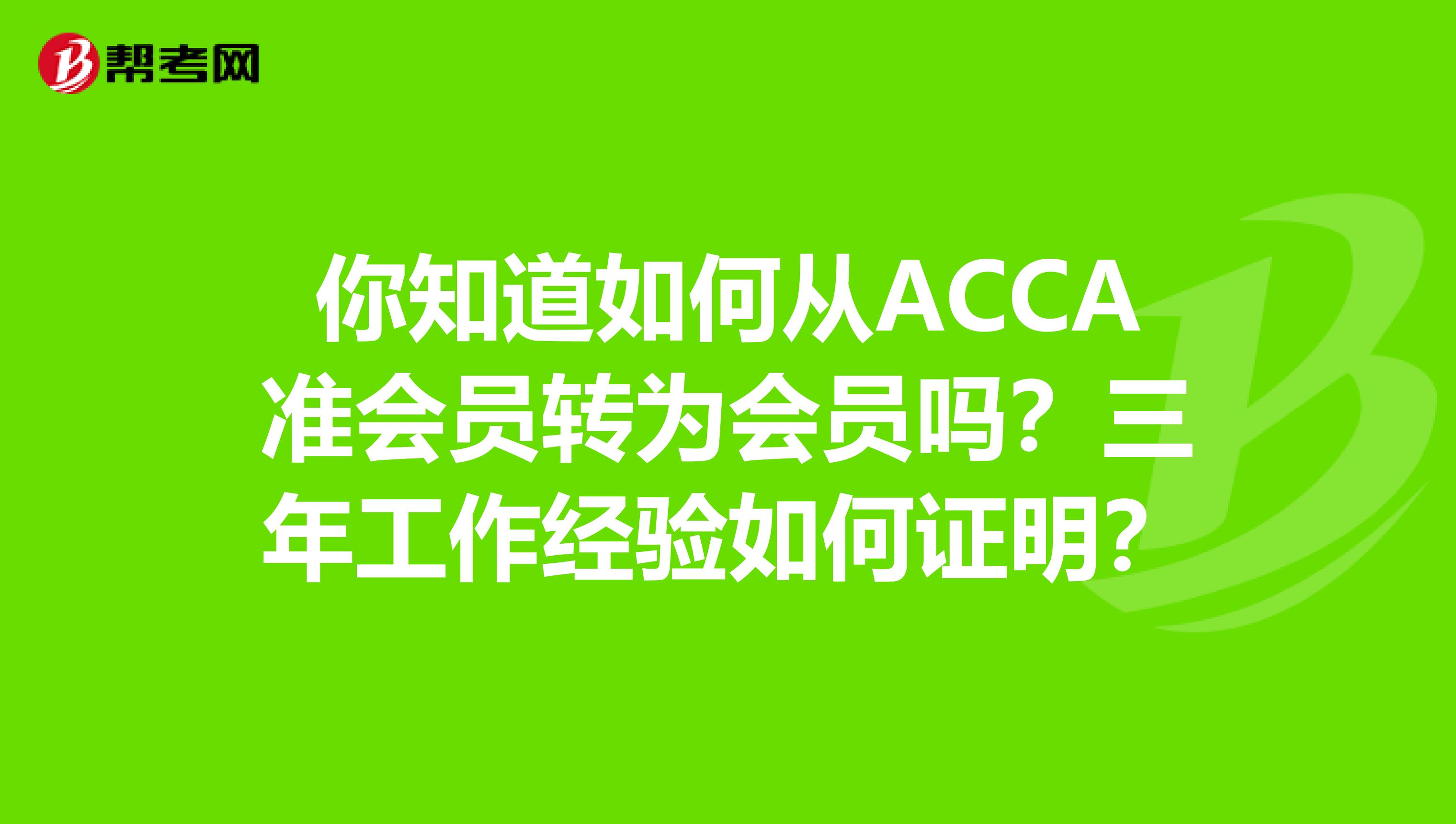 你知道如何从ACCA准会员转为会员吗？三年工作经验如何证明？