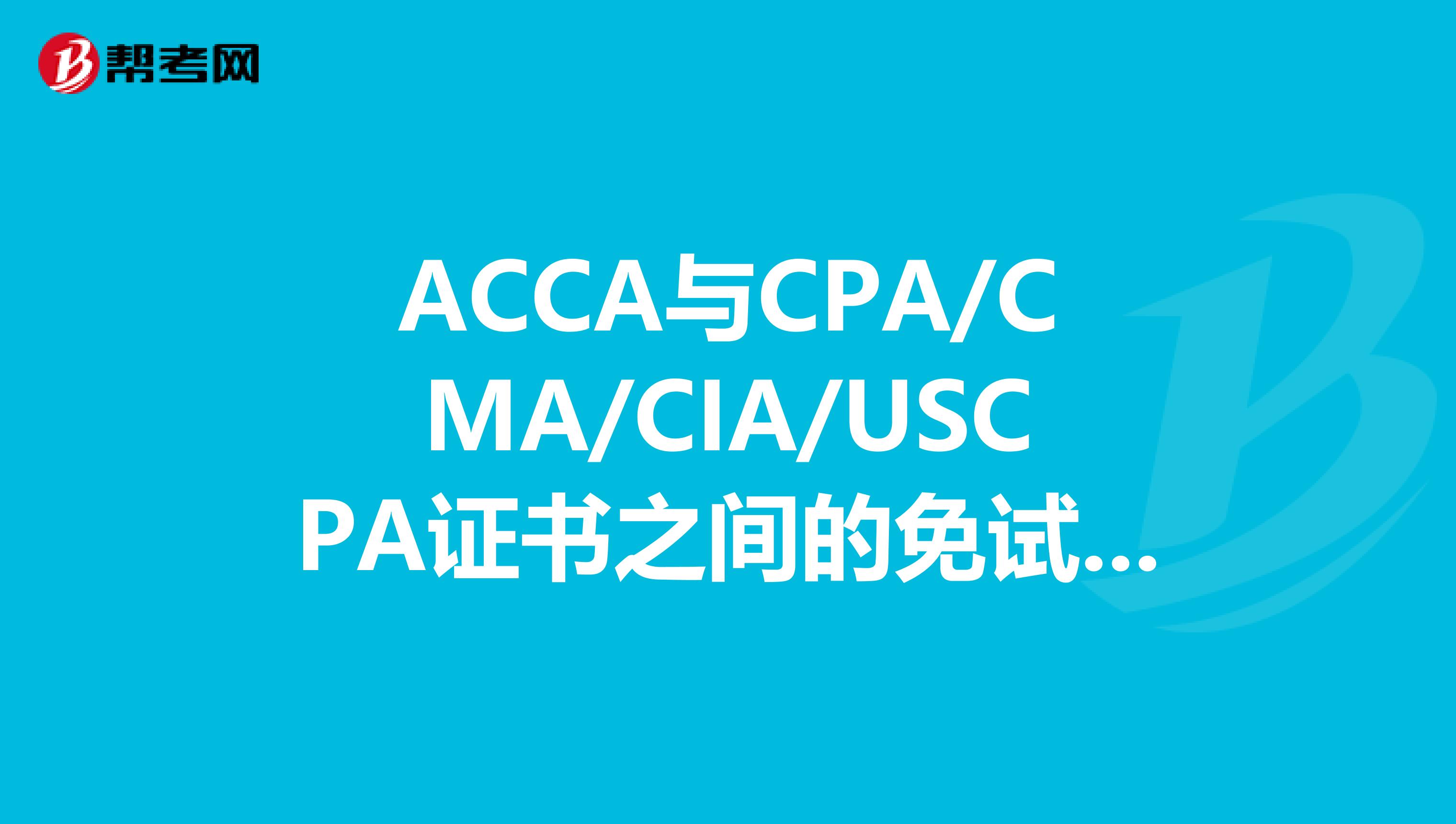 ACCA与CPA/CMA/CIA/USCPA证书之间的免试政策有哪些不同？