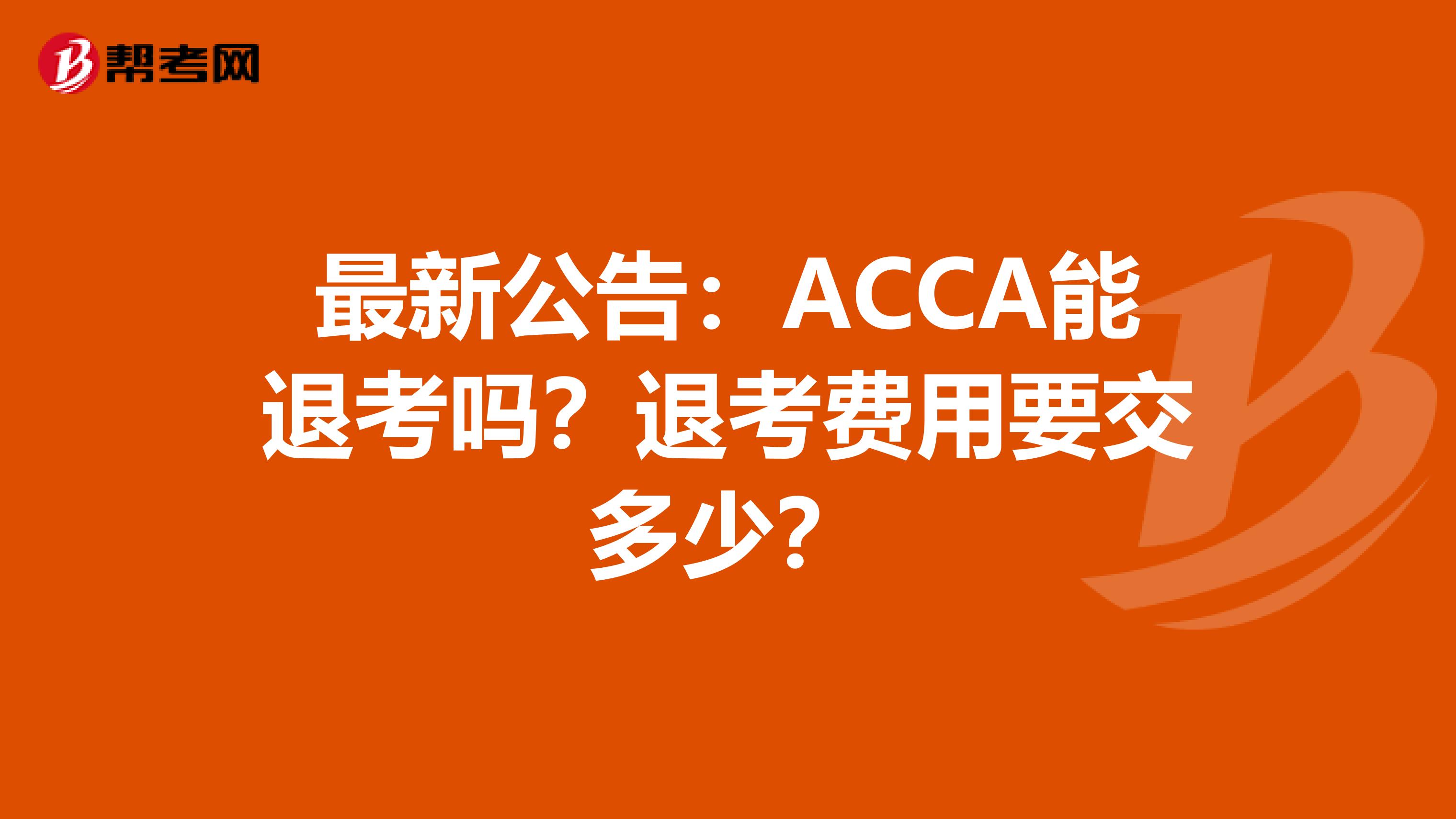 最新公告：ACCA能退考吗？退考费用要交多少？