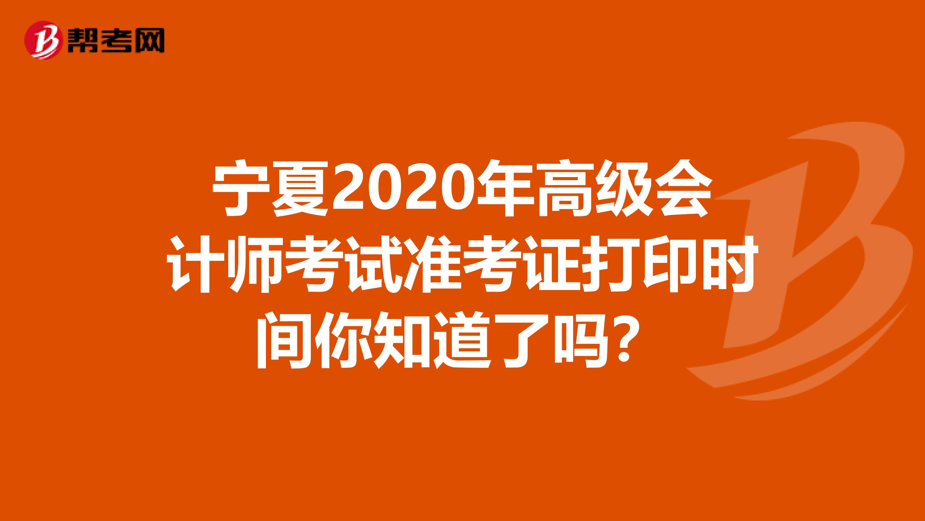 宁夏2020年高级会计师考试准考证打印时间你知道了吗？