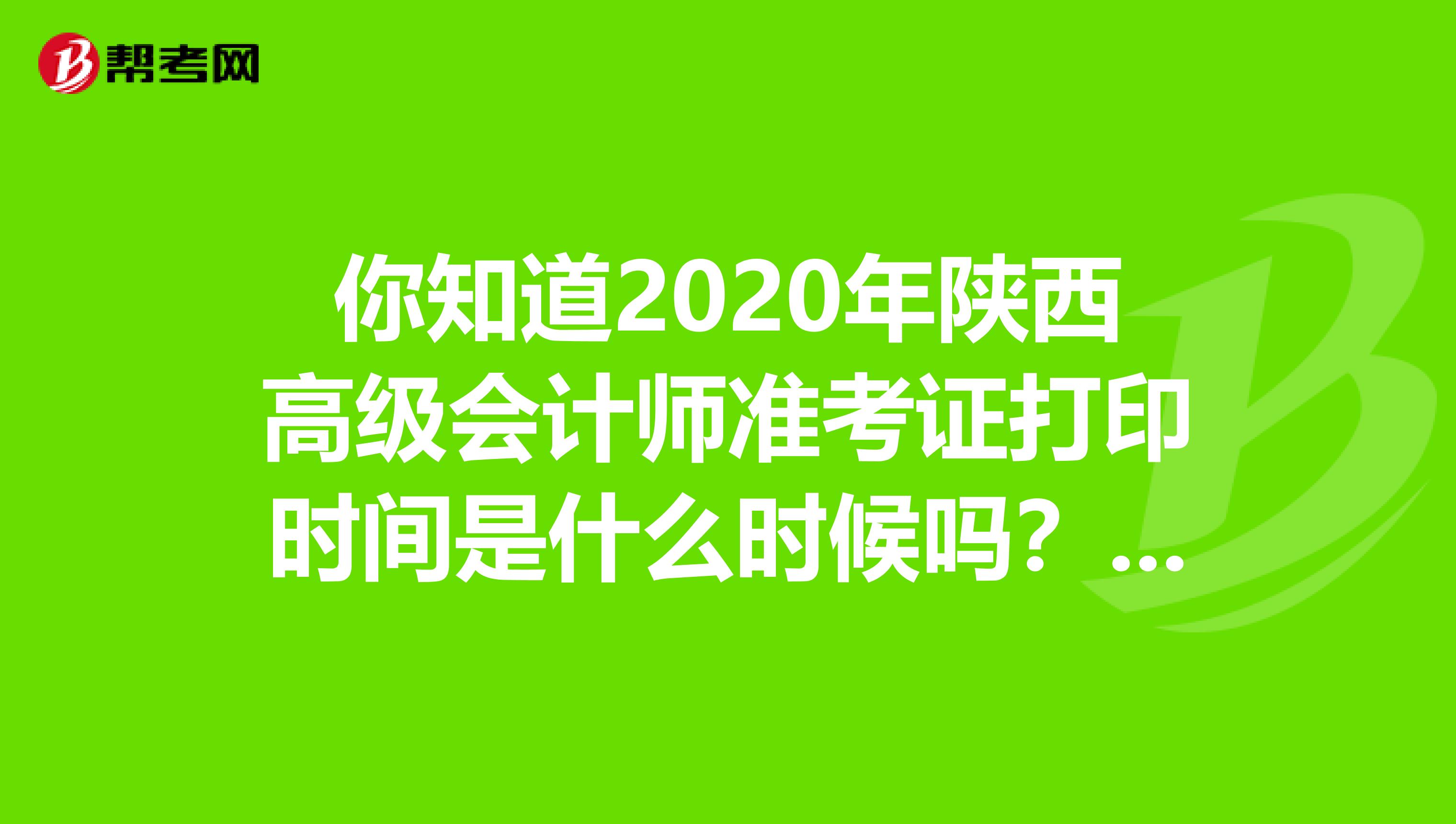 你知道2020年陕西高级会计师准考证打印时间是什么时候吗？了解一下！