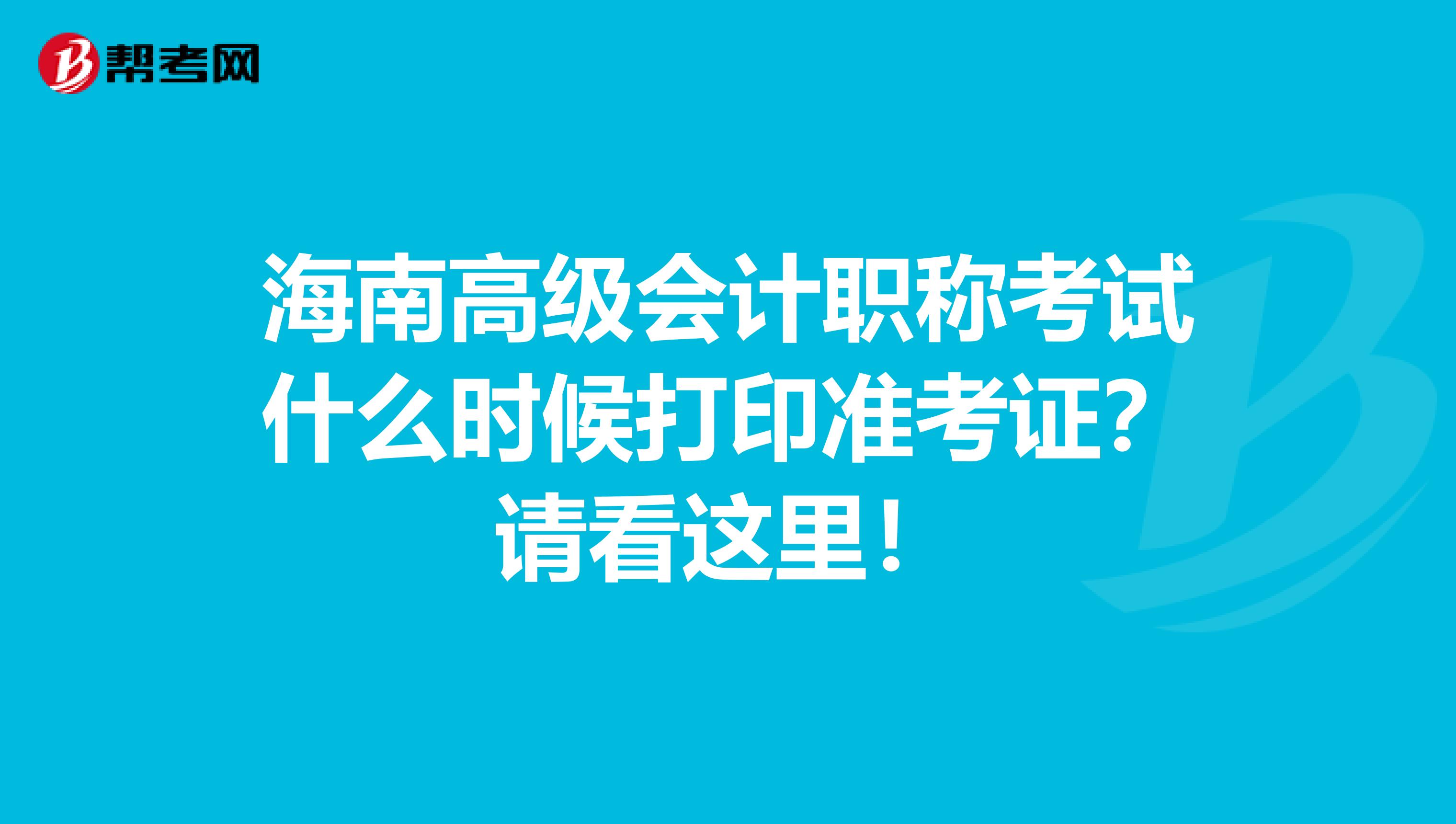 海南高級(jí)會(huì)計(jì)職稱(chēng)考試什么時(shí)候打印準(zhǔn)考證？請(qǐng)看這里！