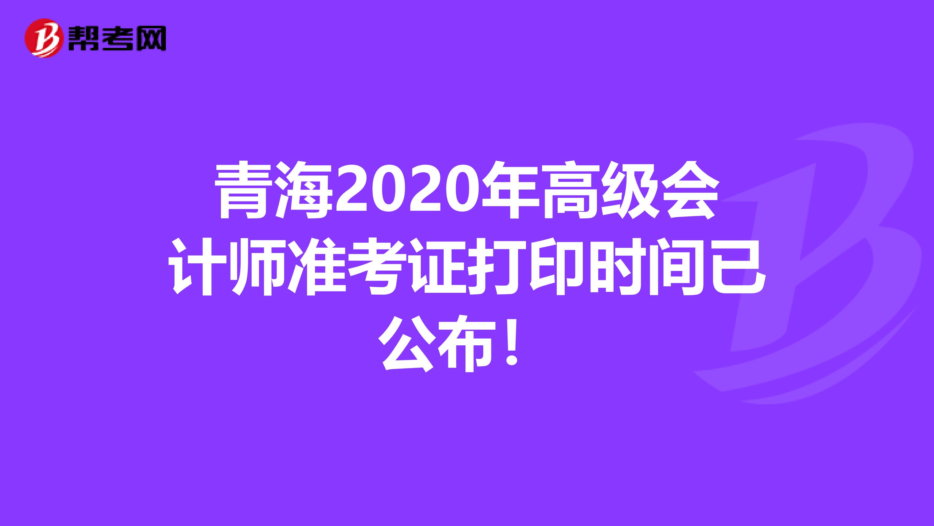 青海2020年高级会计师准考证打印时间已公布！