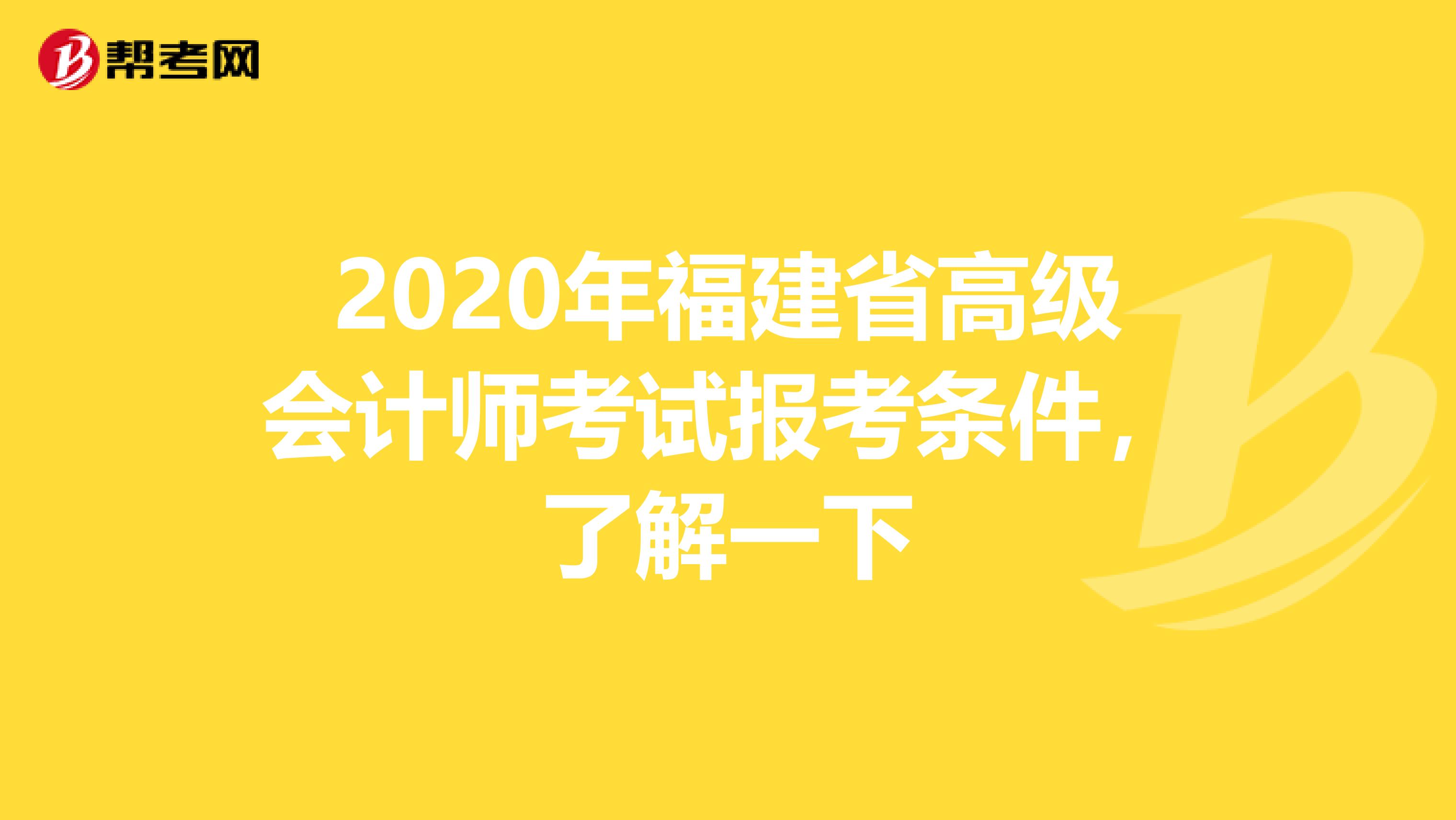 2020年福建省高級(jí)會(huì)計(jì)師考試報(bào)考條件，了解一下