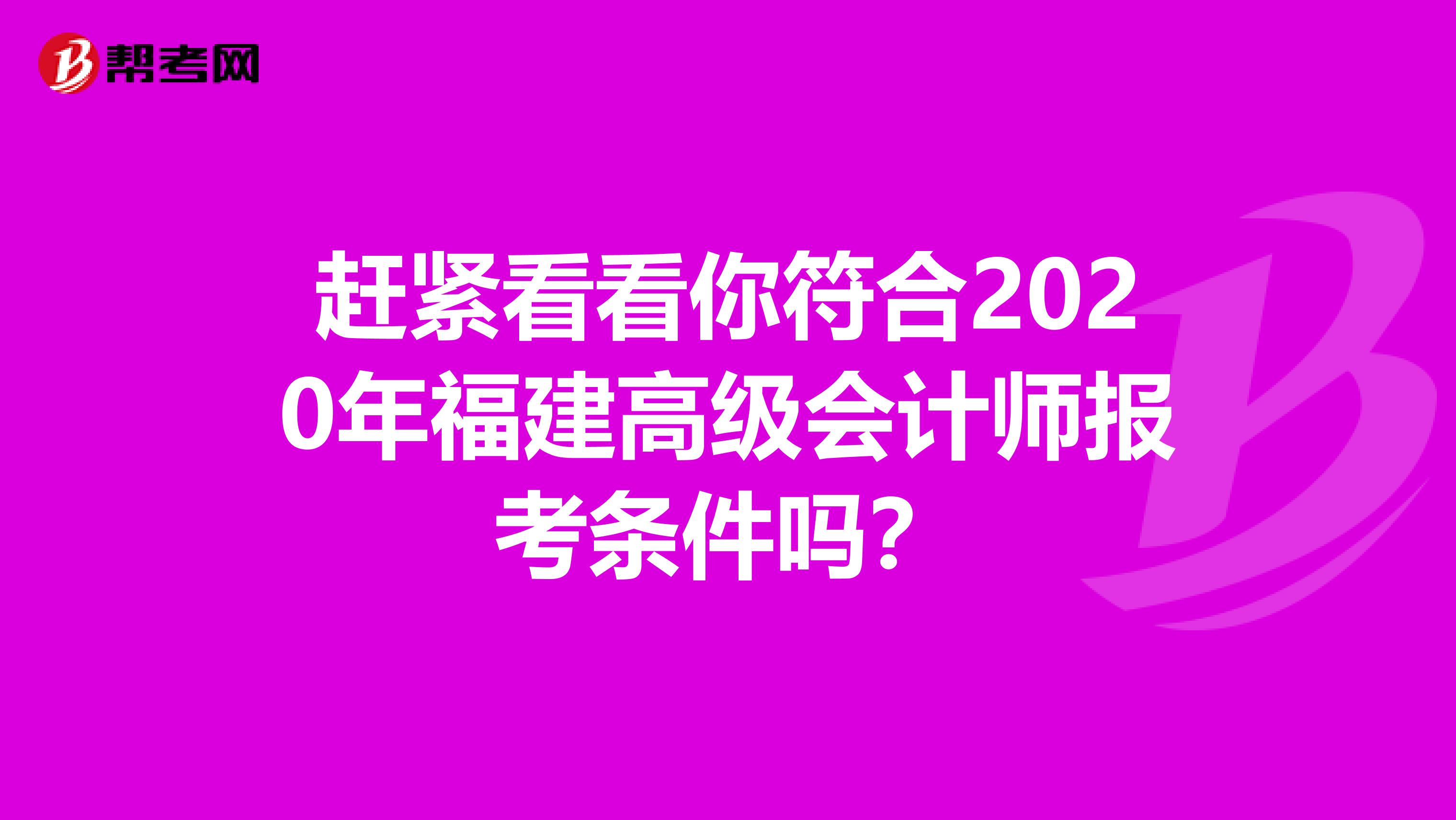 赶紧看看你符合2020年福建高级会计师报考条件吗？