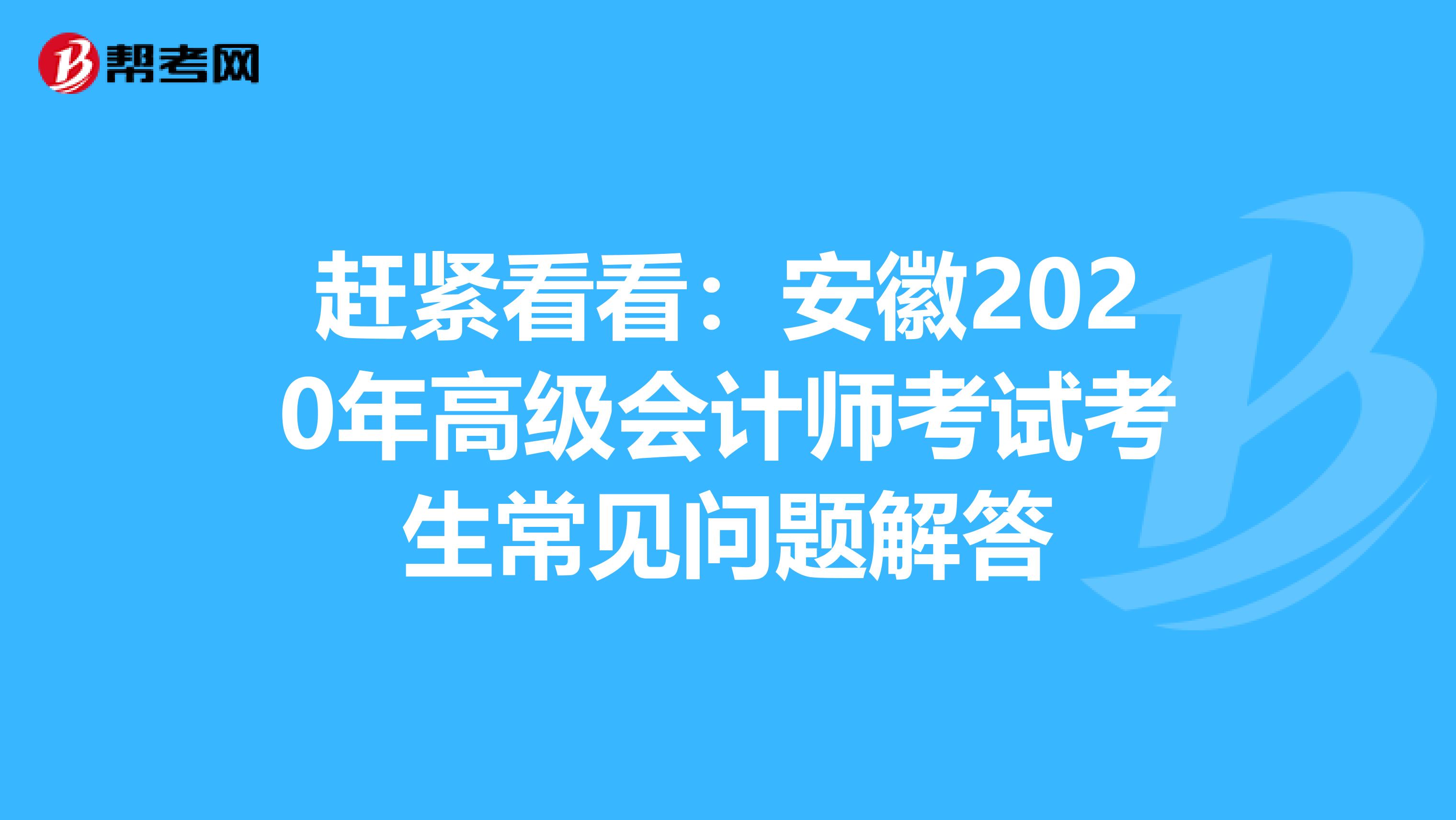 赶紧看看：安徽2020年高级会计师考试考生常见问题解答