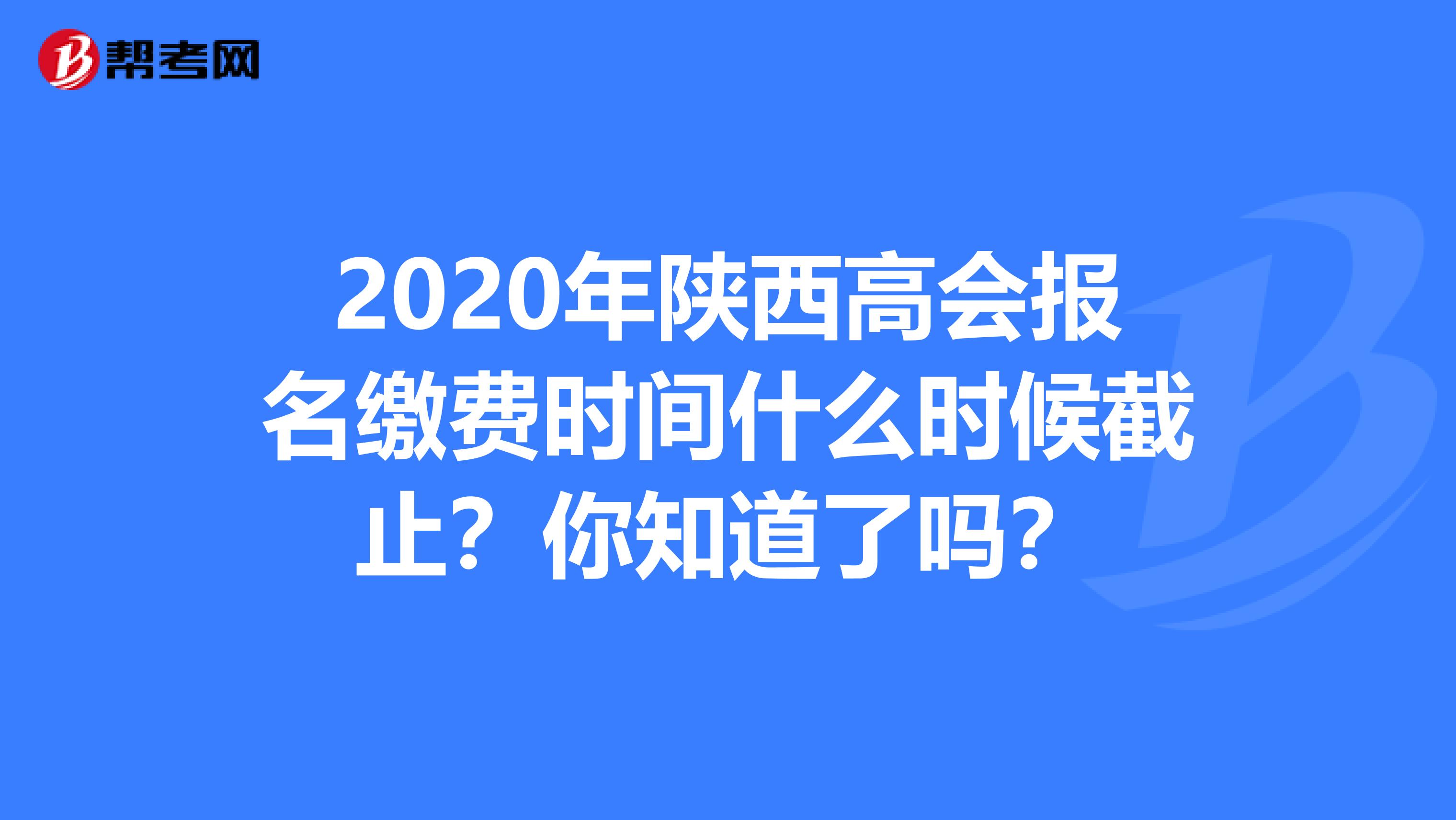 2020年陕西高会报名缴费时间什么时候截止？你知道了吗？