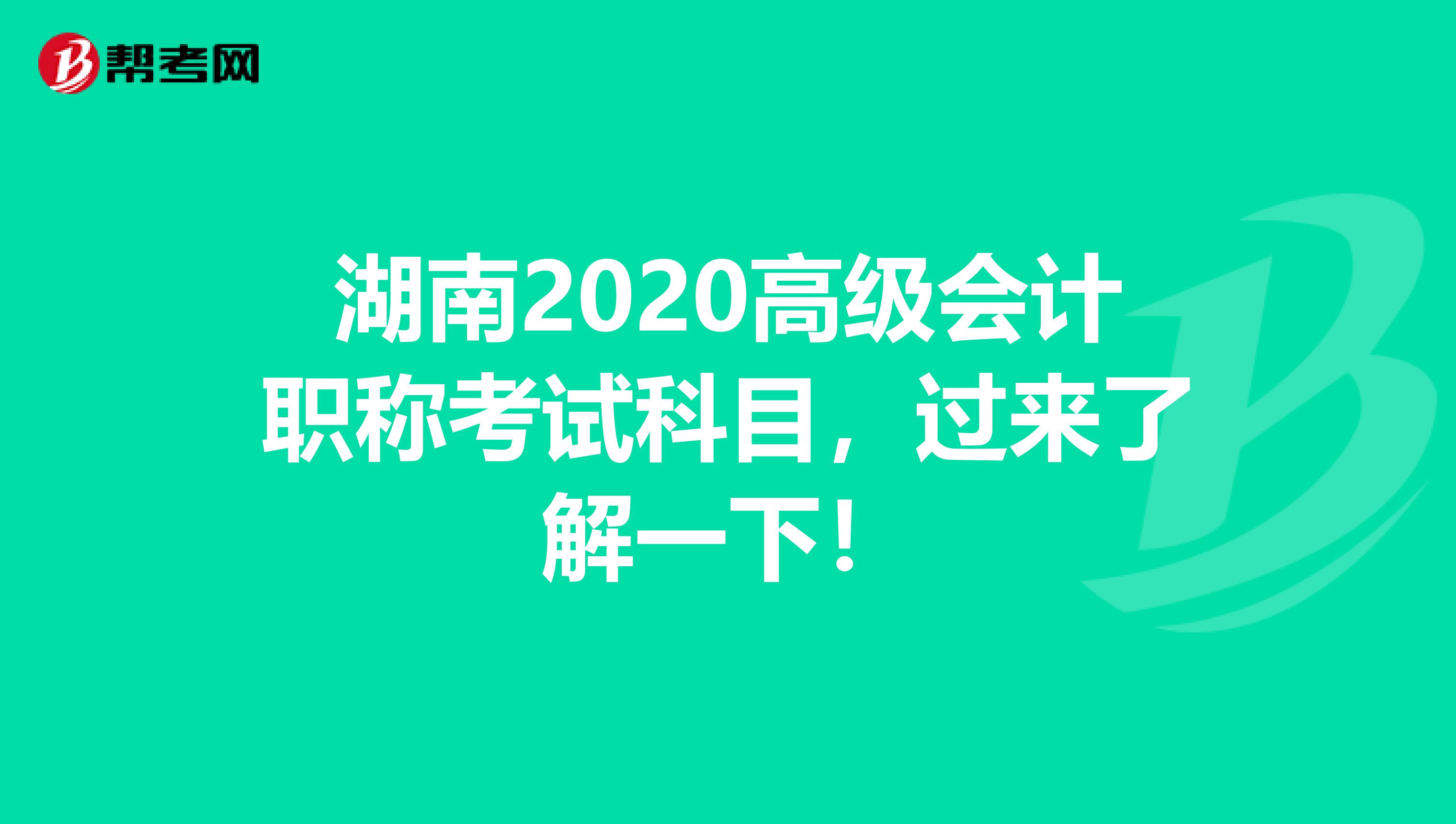 湖南2020高级会计职称考试科目，过来了解一下！