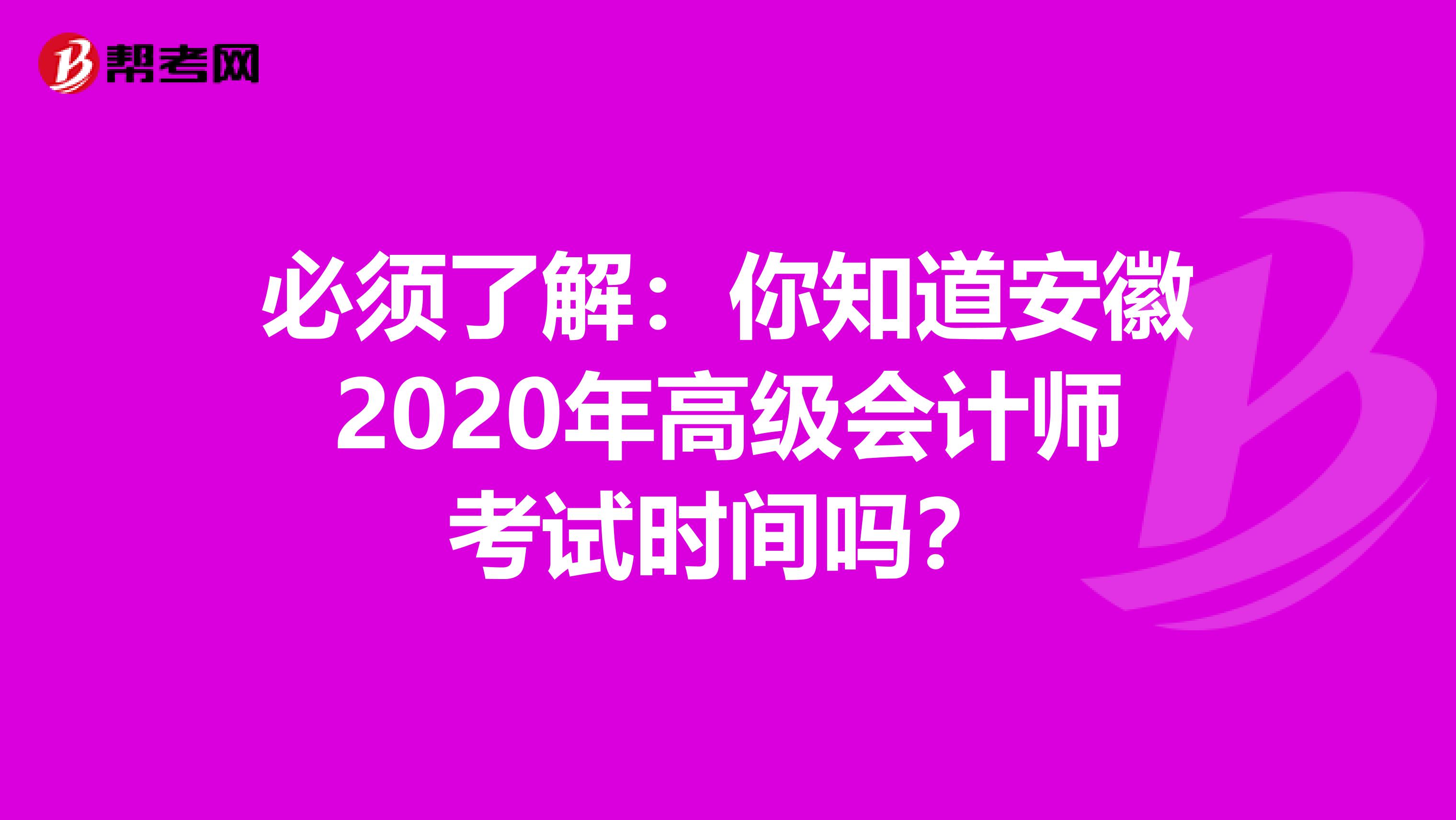 必须了解：你知道安徽2020年高级会计师考试时间吗？