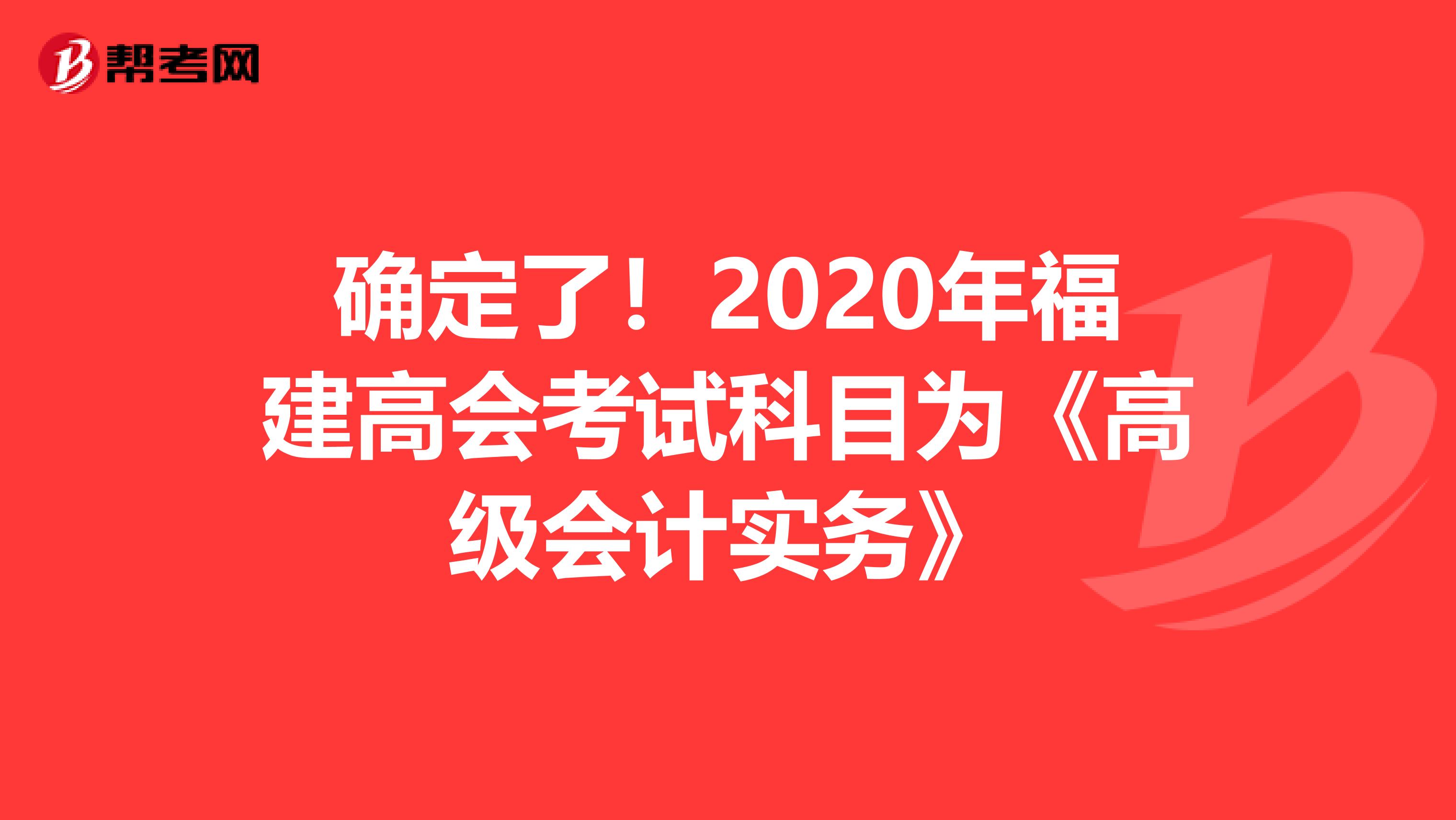 确定了！2020年福建高会考试科目为《高级会计实务》