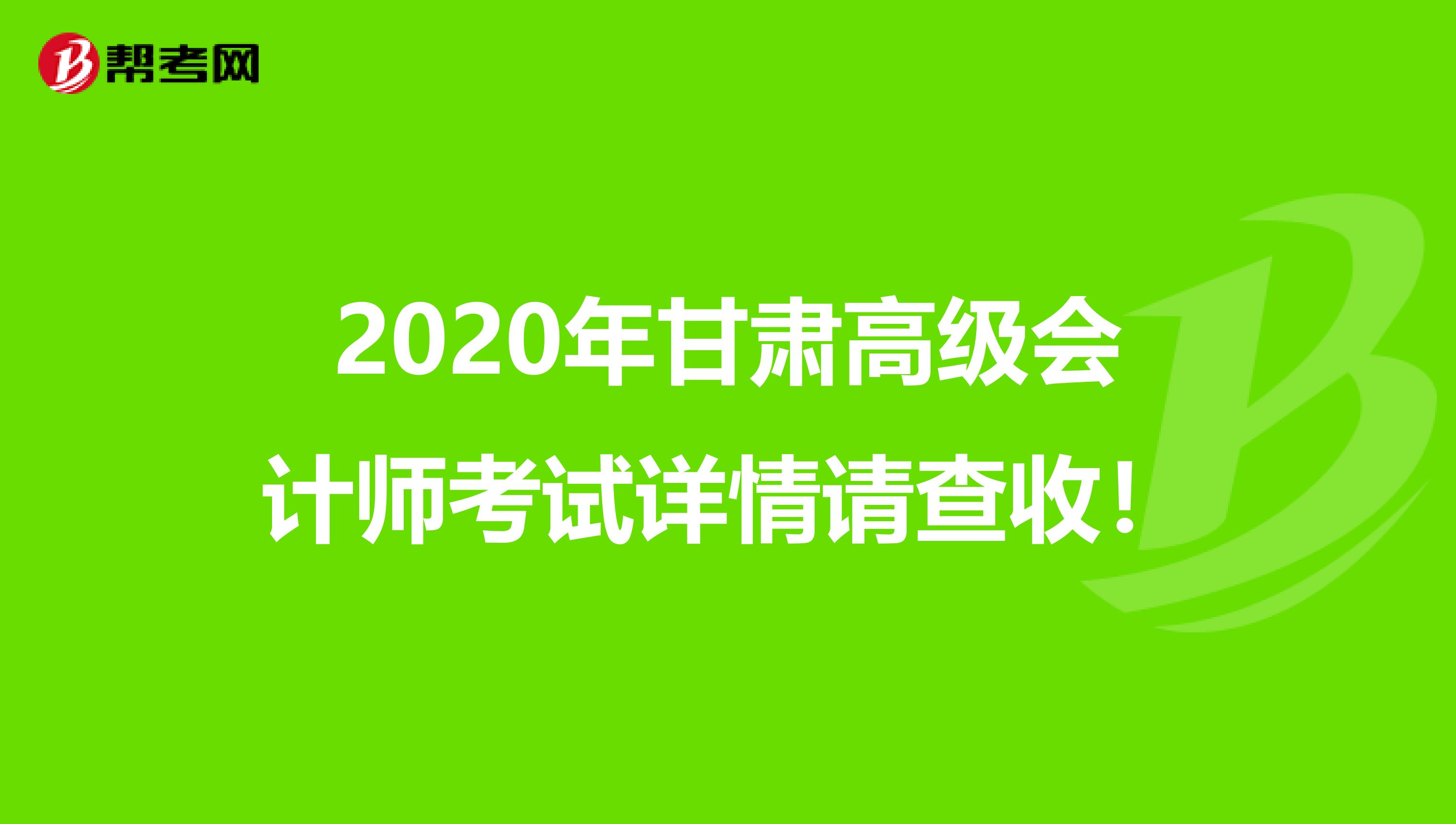 2020年甘肃高级会计师考试详情请查收！