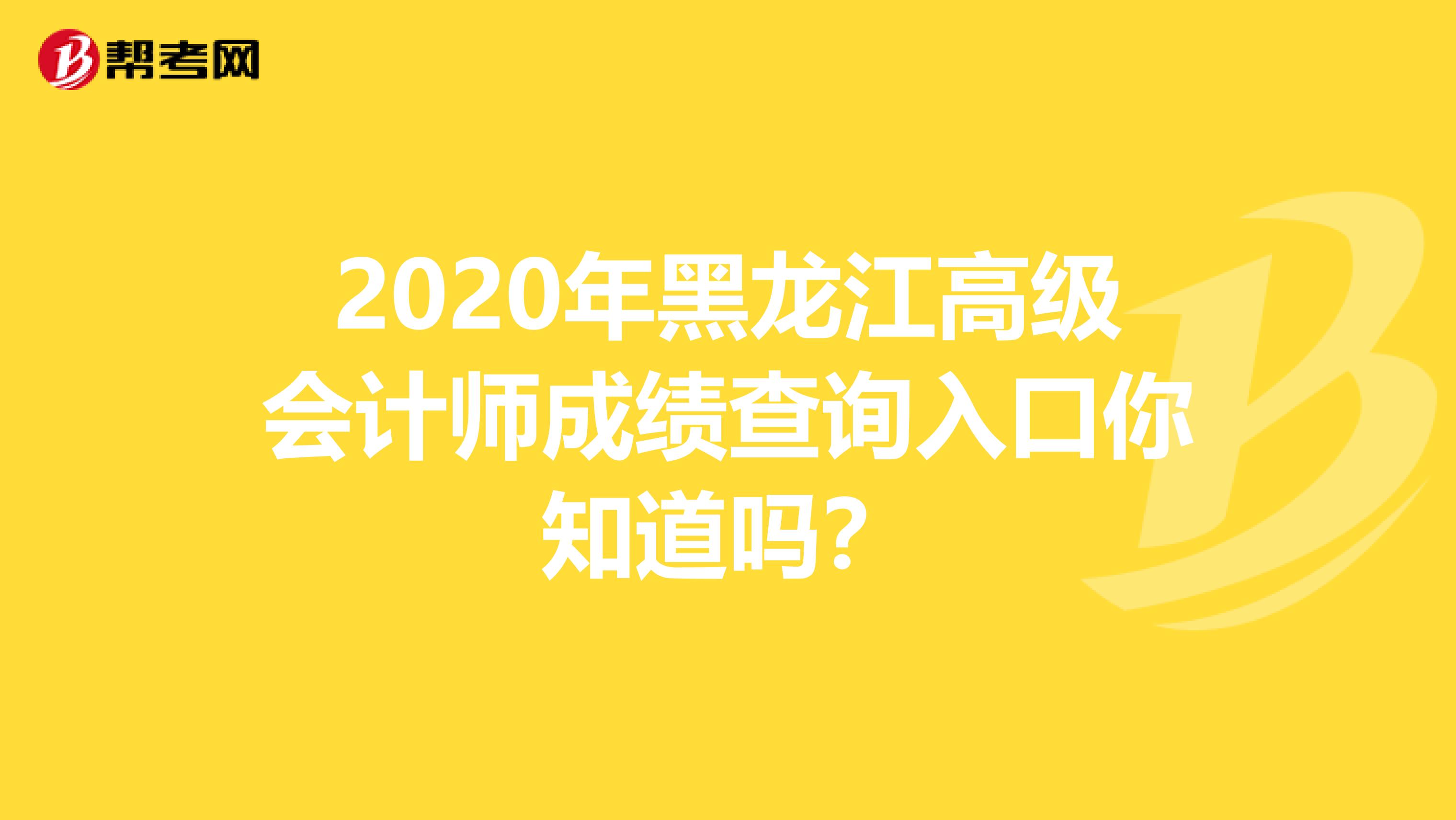 2020年黑龙江高级会计师成绩查询入口你知道吗？
