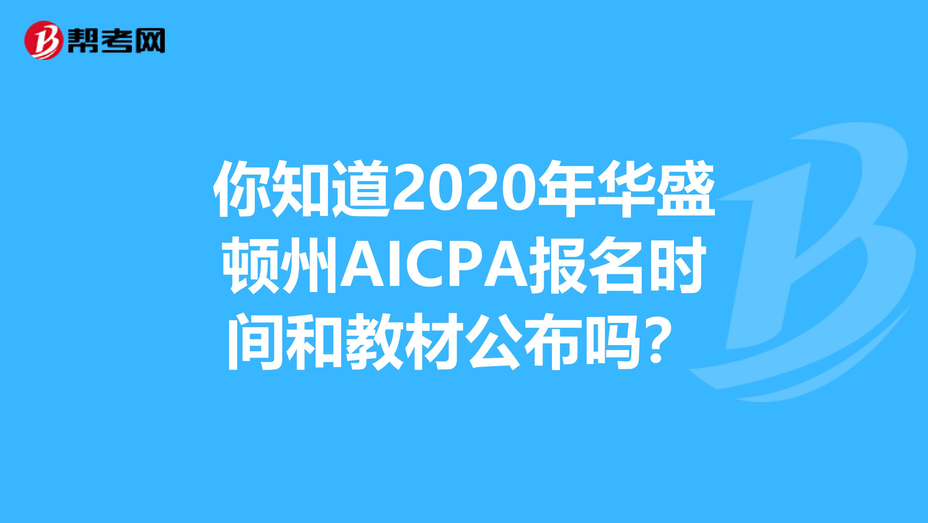 你知道2020年华盛顿州AICPA报名时间和教材公布吗？