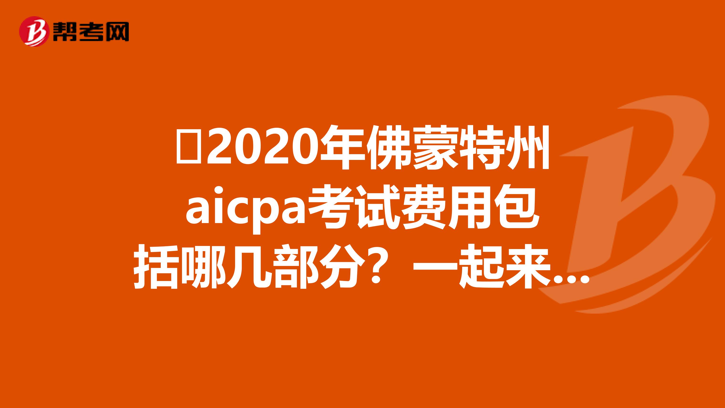 ​2020年佛蒙特州aicpa考试费用包括哪几部分？一起来看看吧