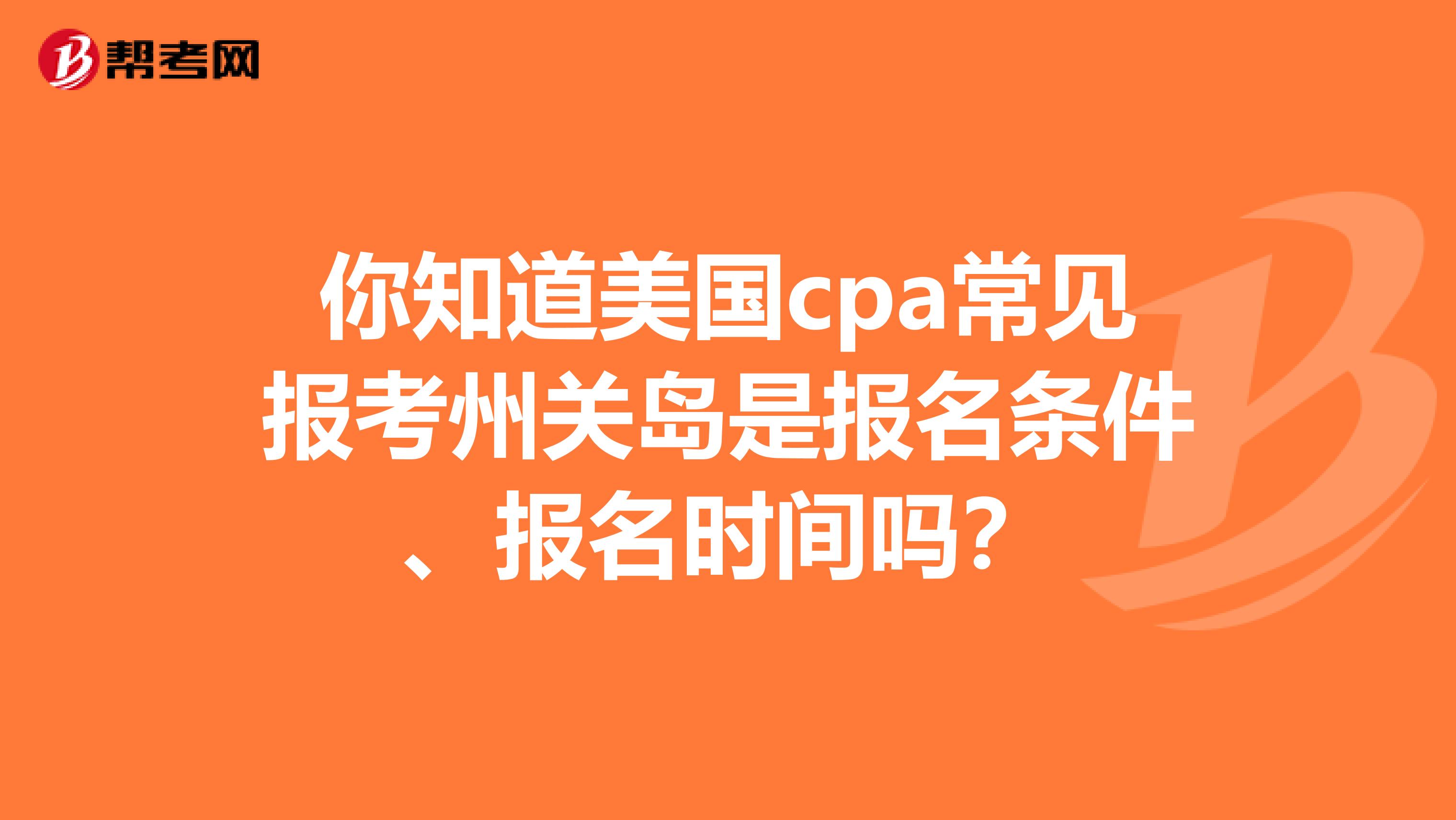 你知道美国cpa常见报考州关岛是报名条件、报名时间吗？