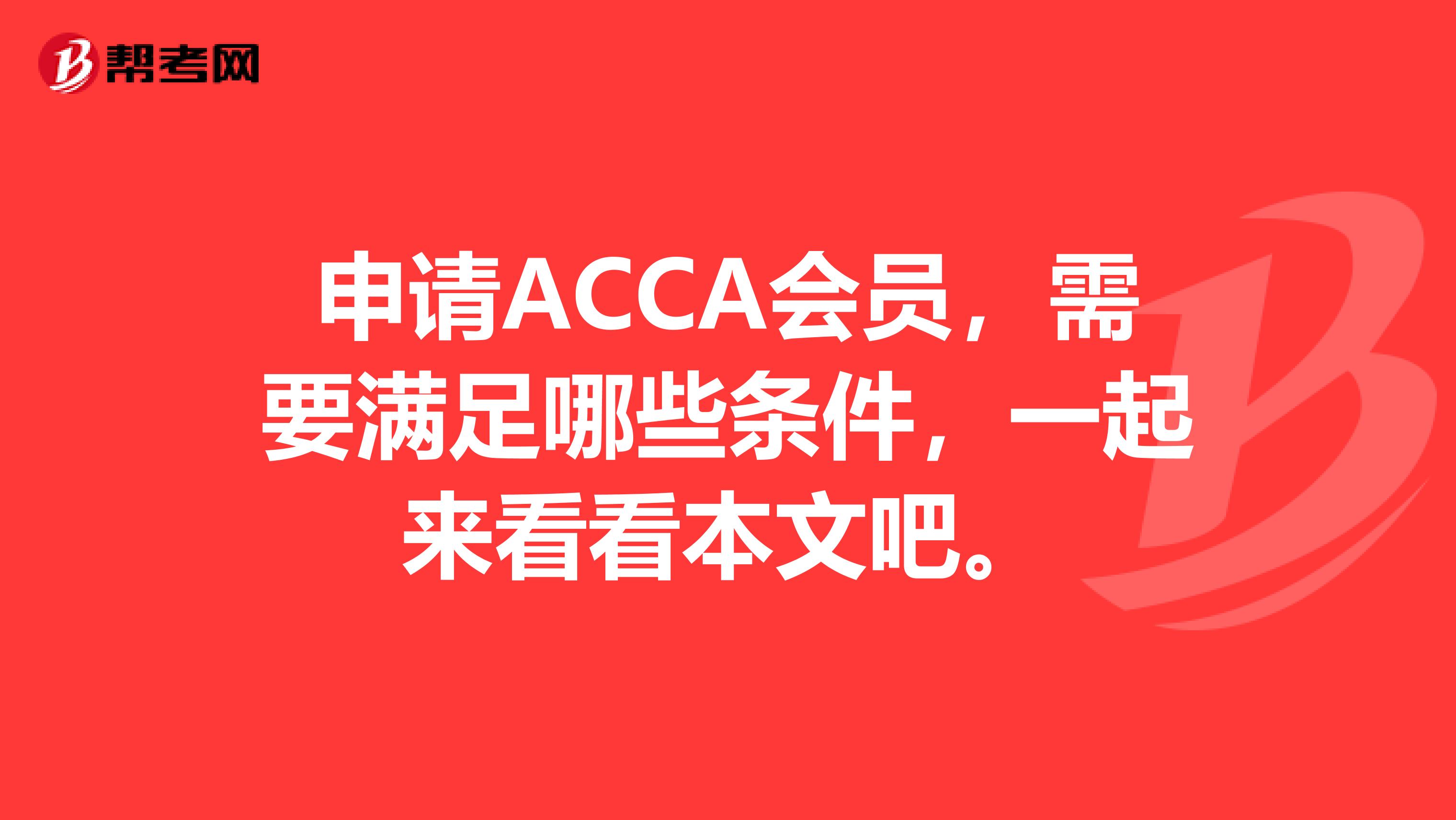 申请ACCA会员，需要满足哪些条件，一起来看看本文吧。