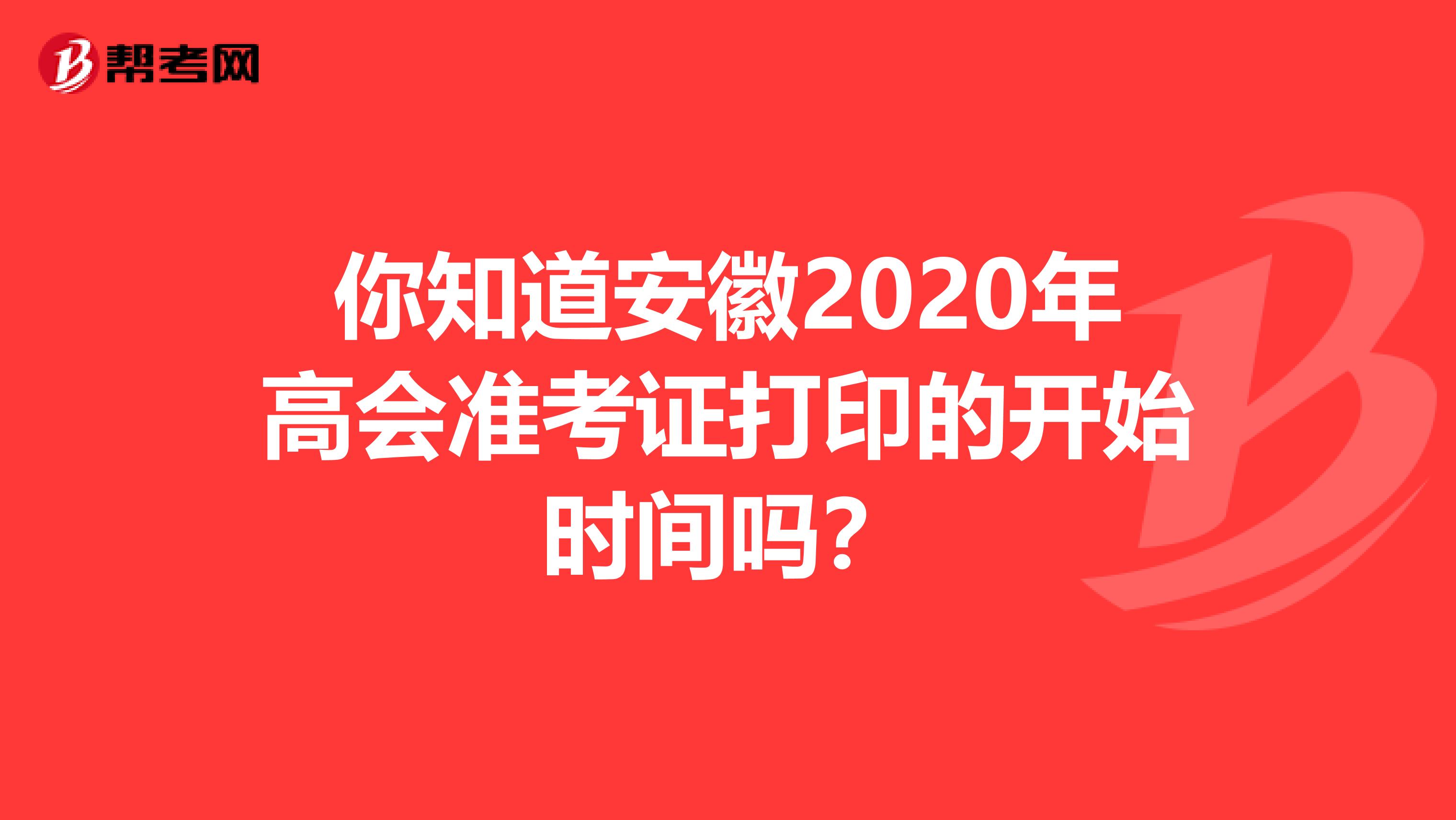 你知道安徽2020年高会准考证打印的开始时间吗？