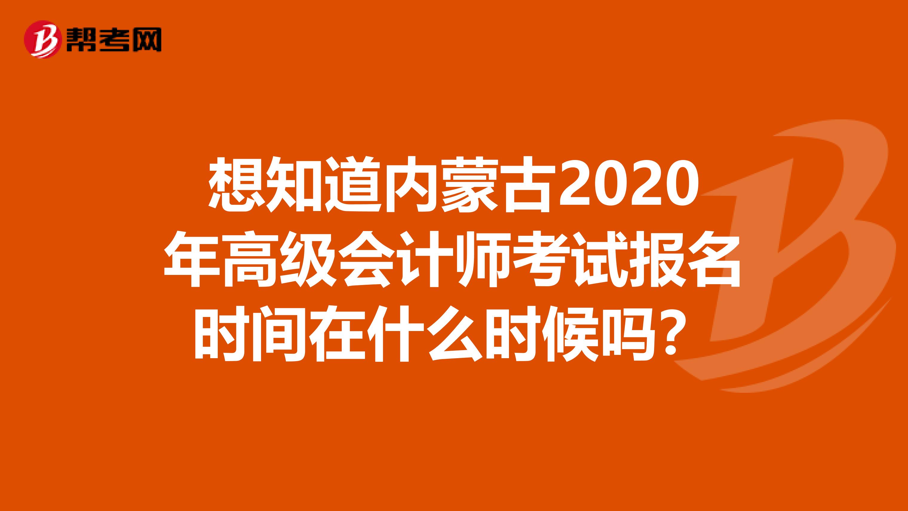 想知道内蒙古2020年高级会计师考试报名时间在什么时候吗？