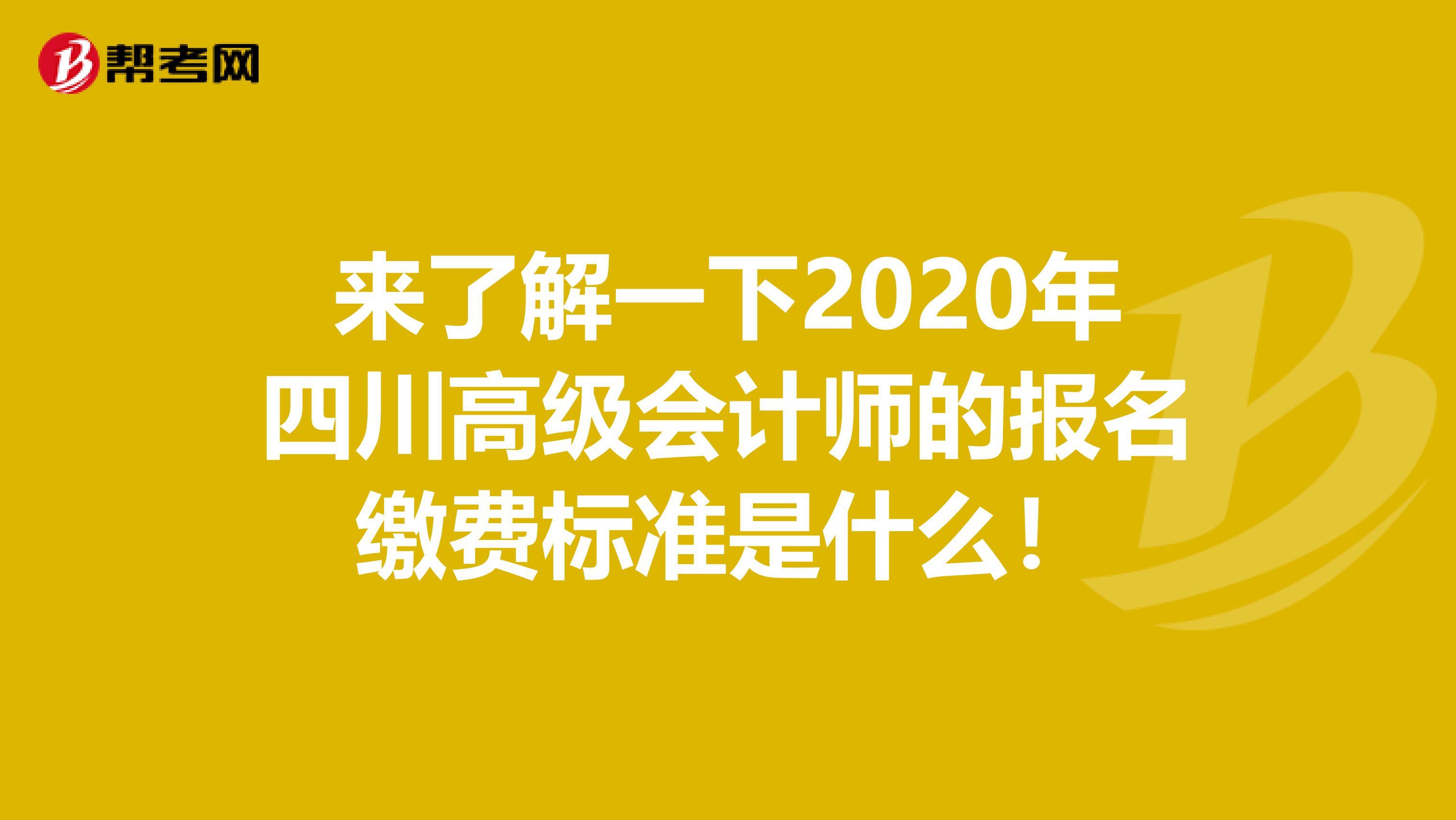 来了解一下2020年四川高级会计师的报名缴费标准是什么！