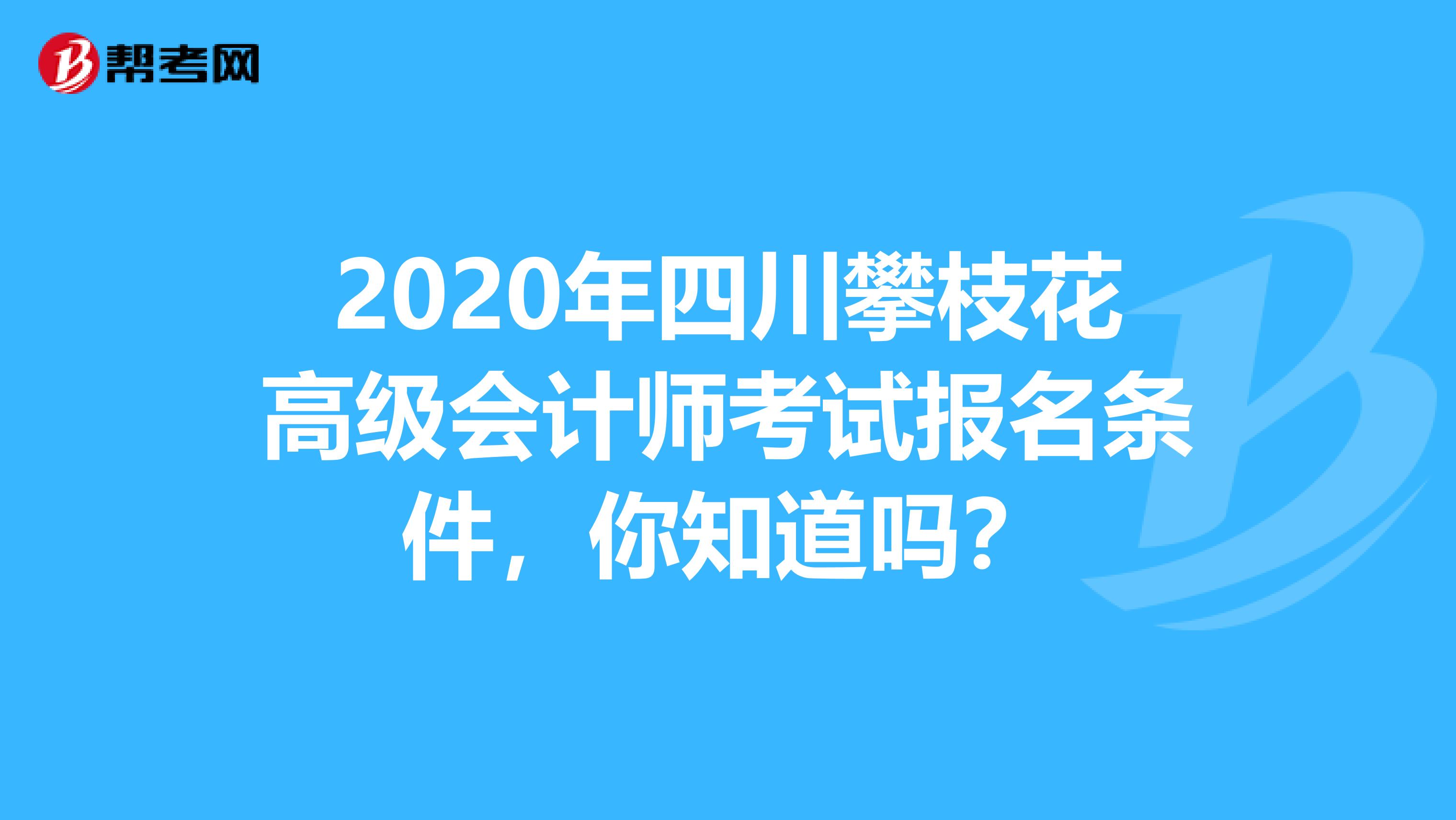 2020年四川攀枝花高级会计师考试报名条件，你知道吗？