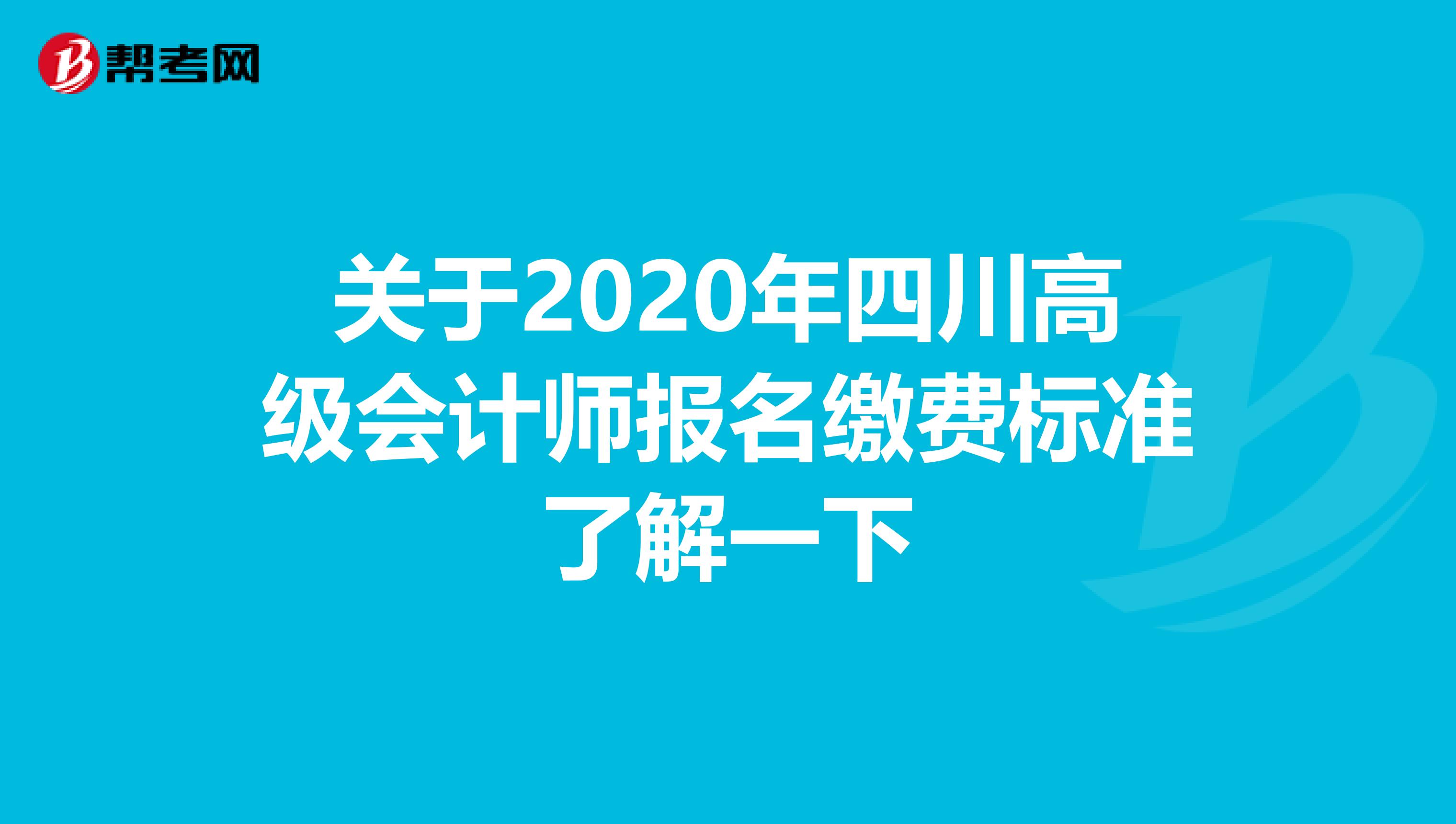 关于2020年四川高级会计师报名缴费标准了解一下