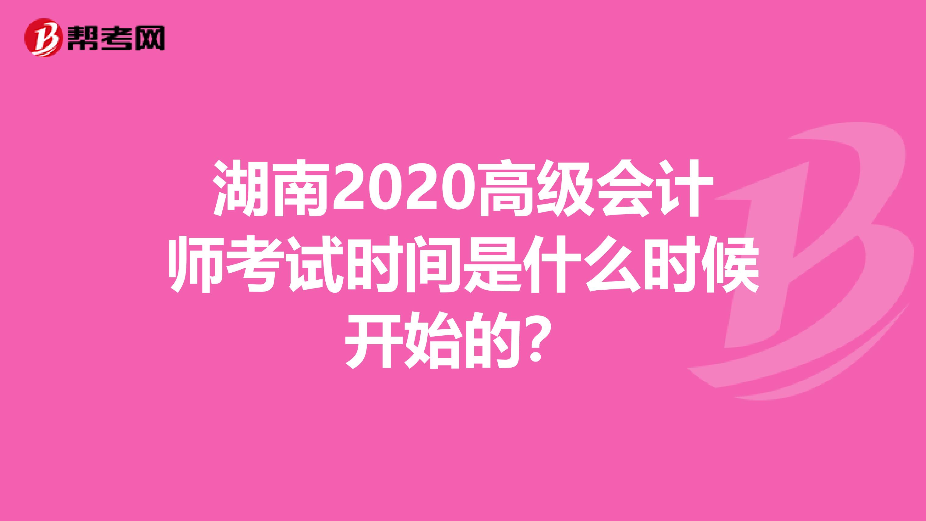 湖南2020高級會計師考試時間是什么時候開始的？