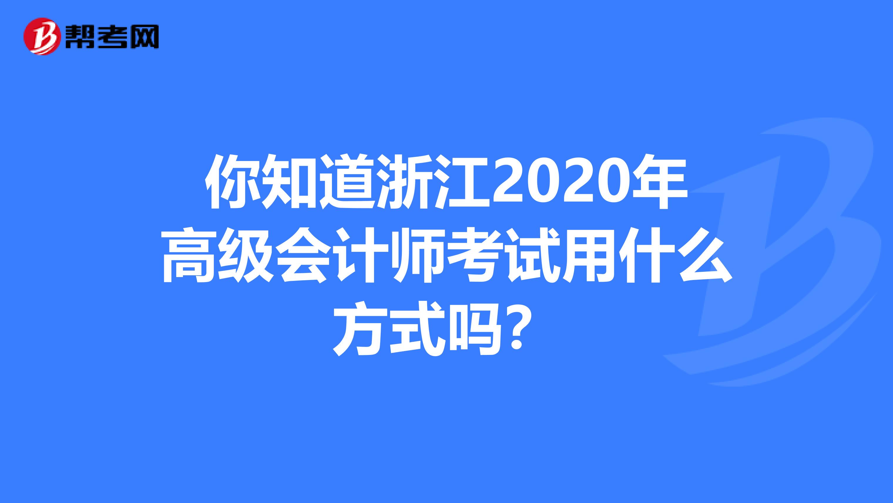 你知道浙江2020年高级会计师考试用什么方式吗？