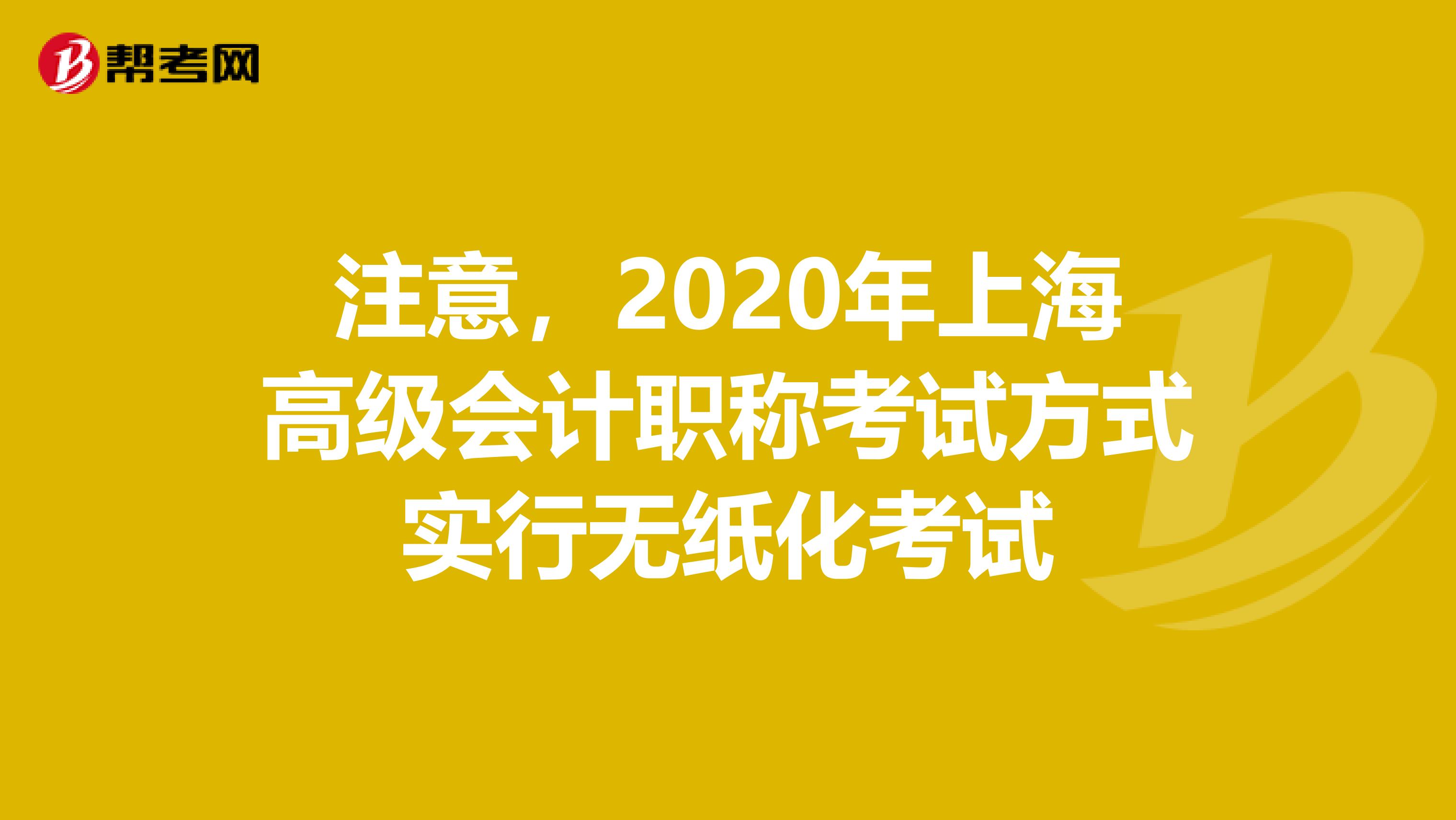 注意，2020年上海高级会计职称考试方式实行无纸化考试