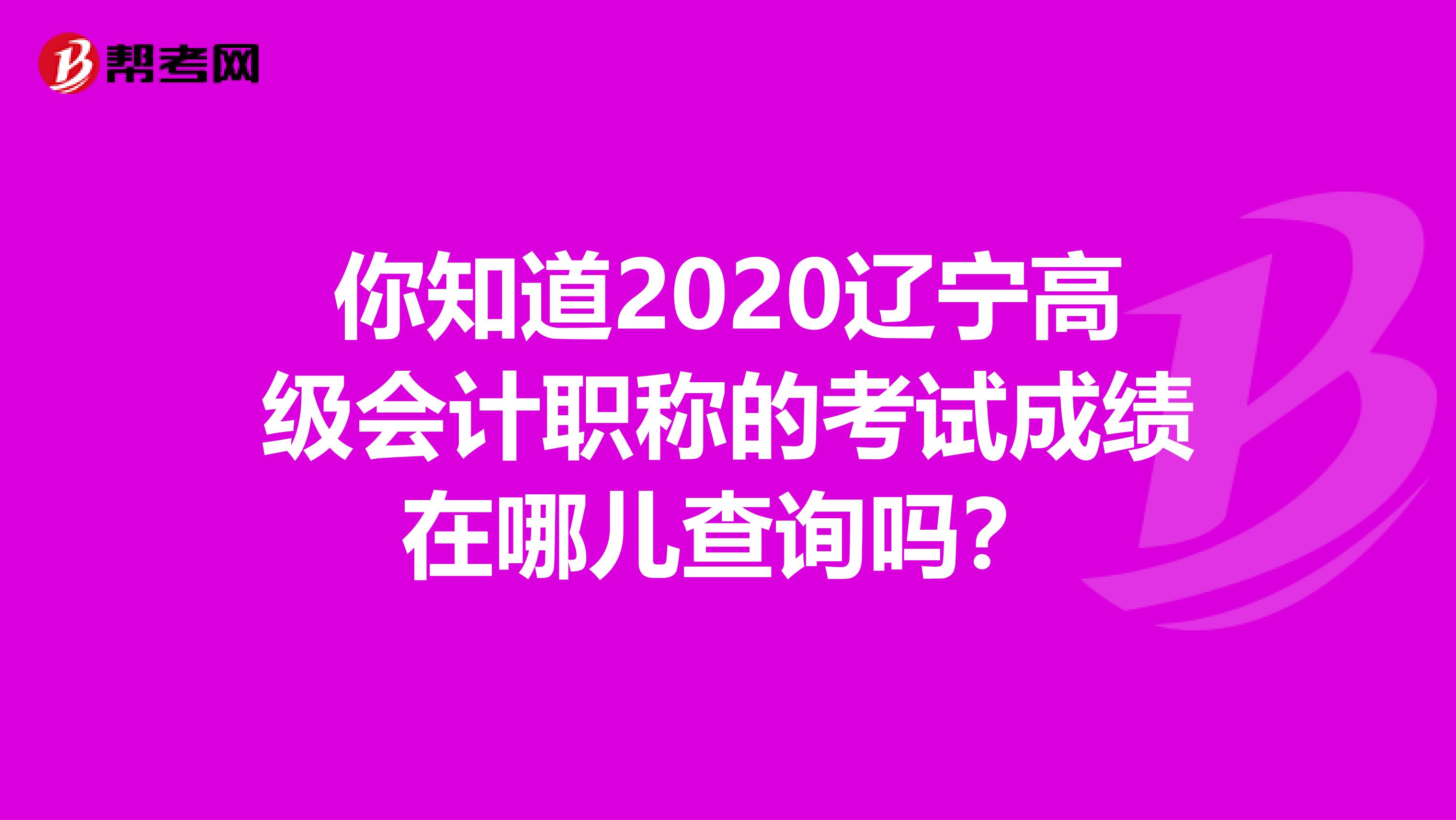 你知道2020辽宁高级会计职称的考试成绩在哪儿查询吗？