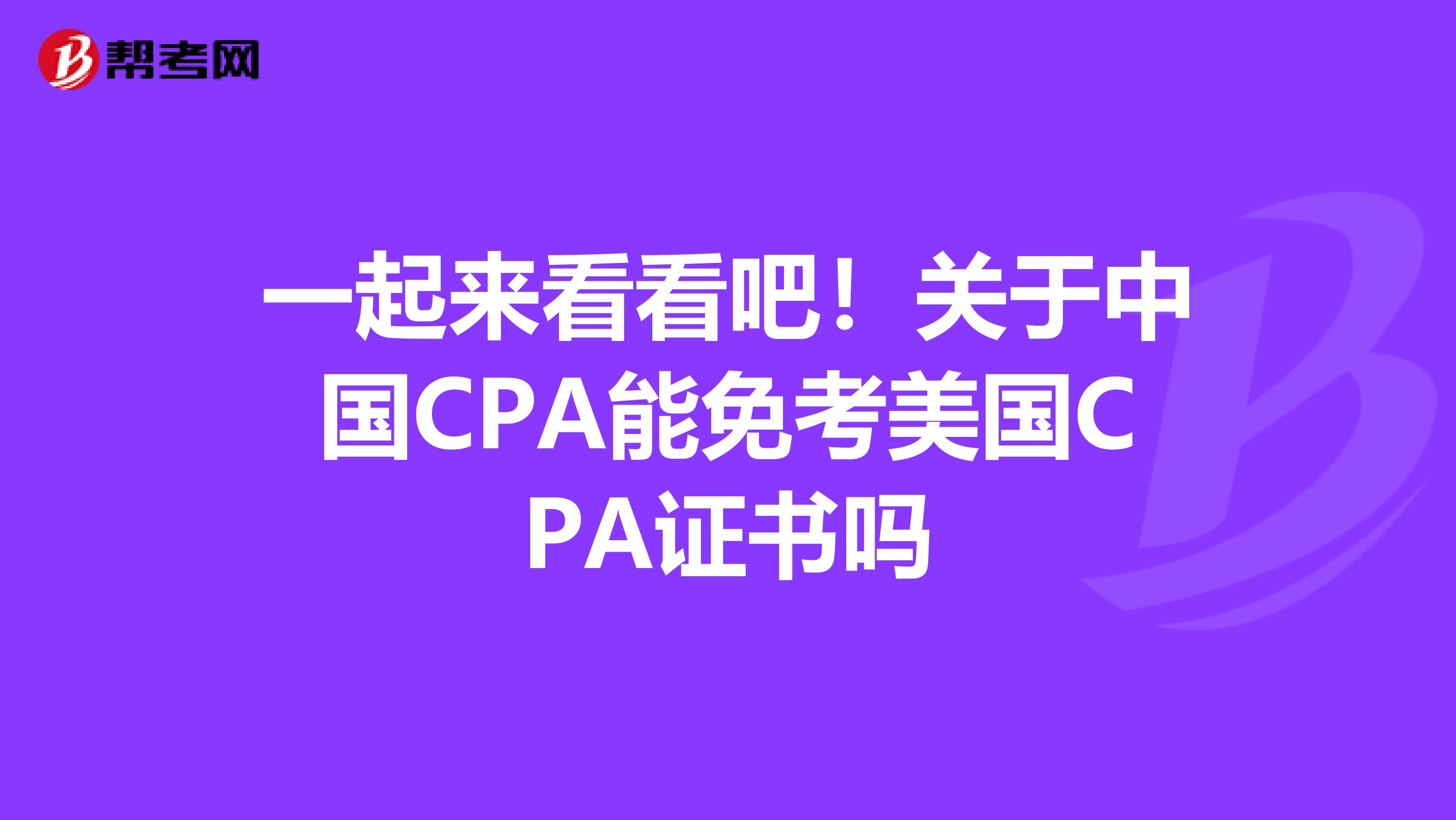 一起来看看吧！关于中国CPA能免考美国CPA证书吗