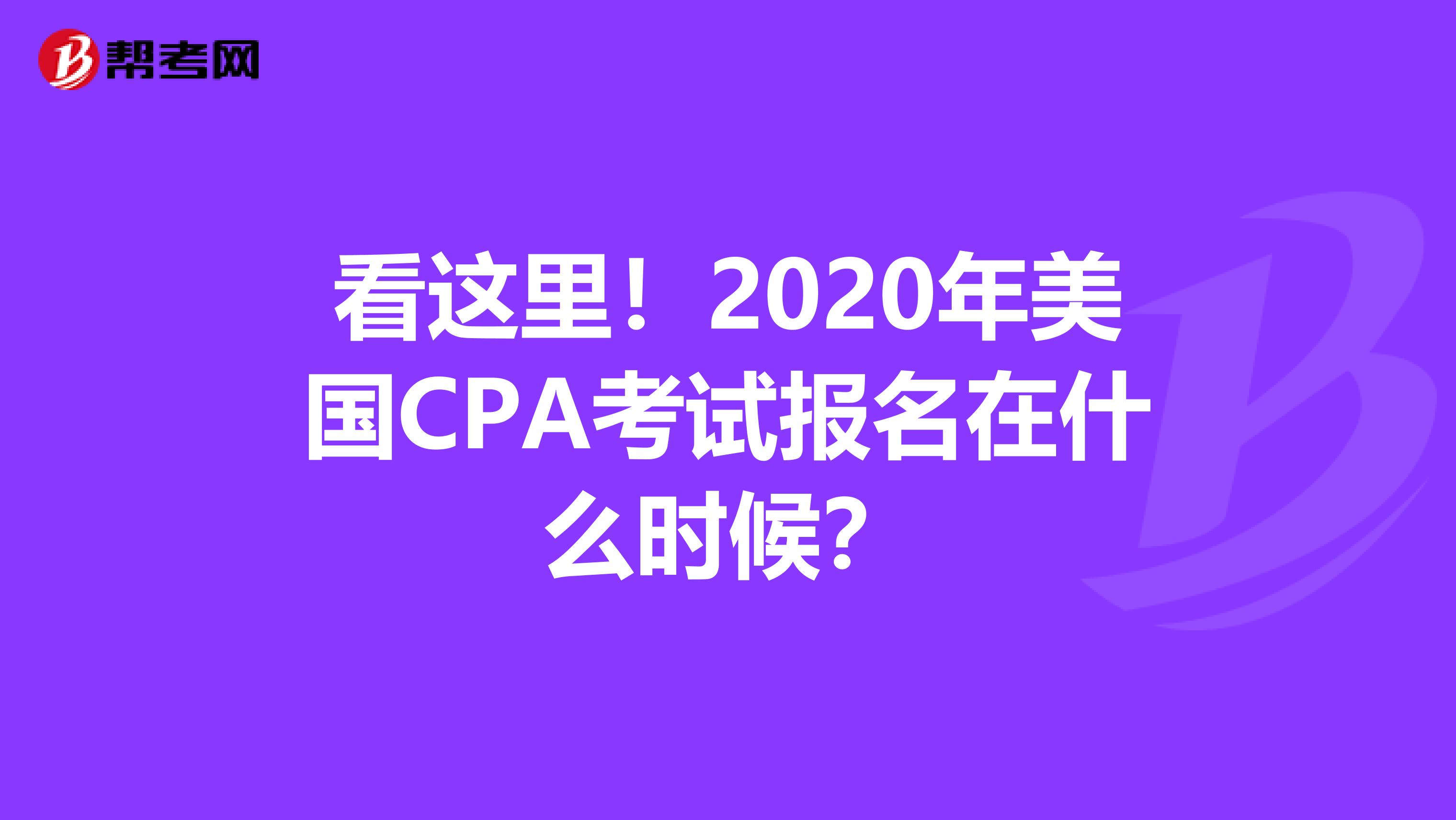 看这里！2020年美国CPA考试报名在什么时候？