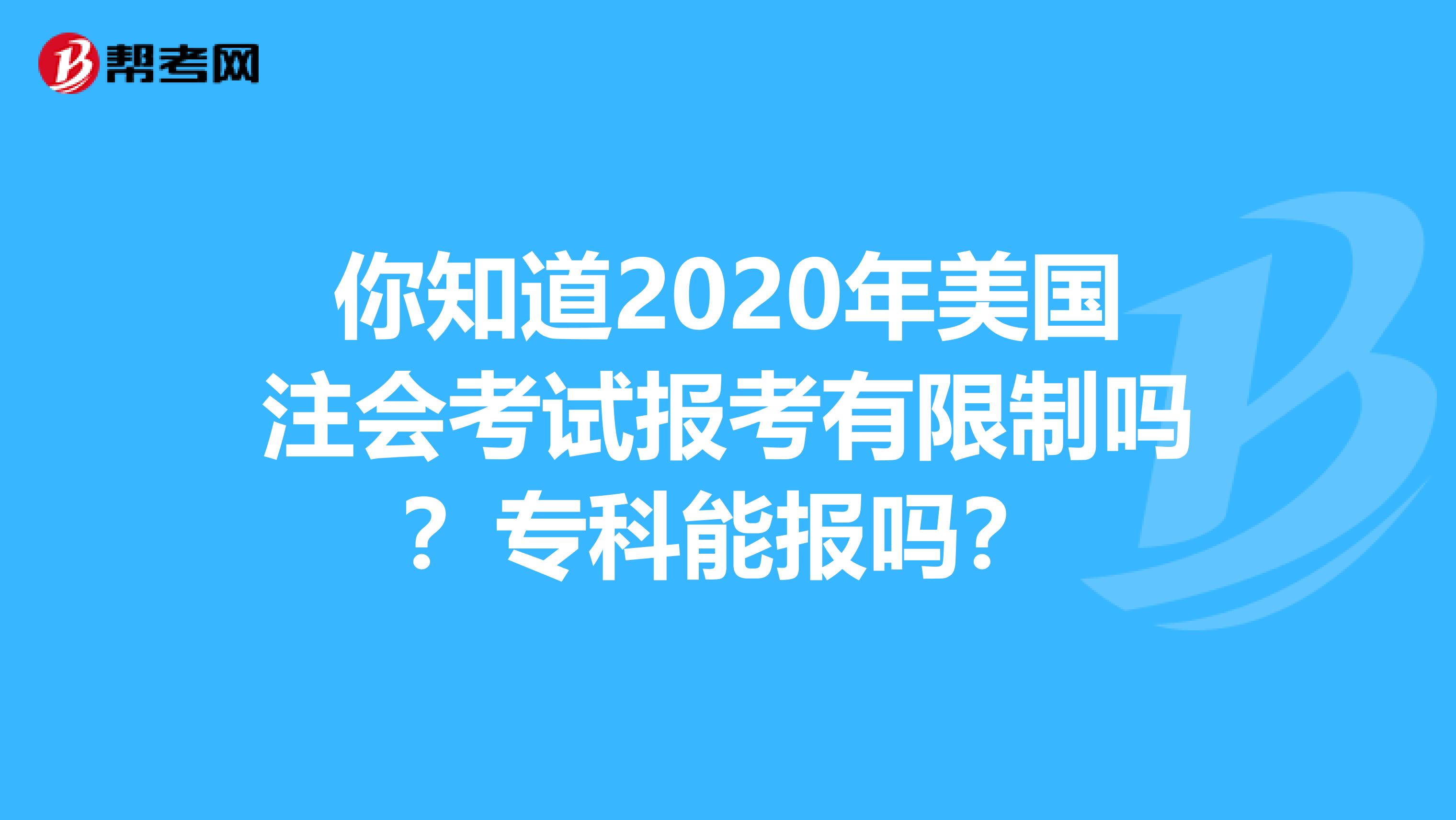 你知道2020年美国注会考试报考有限制吗？专科能报吗？