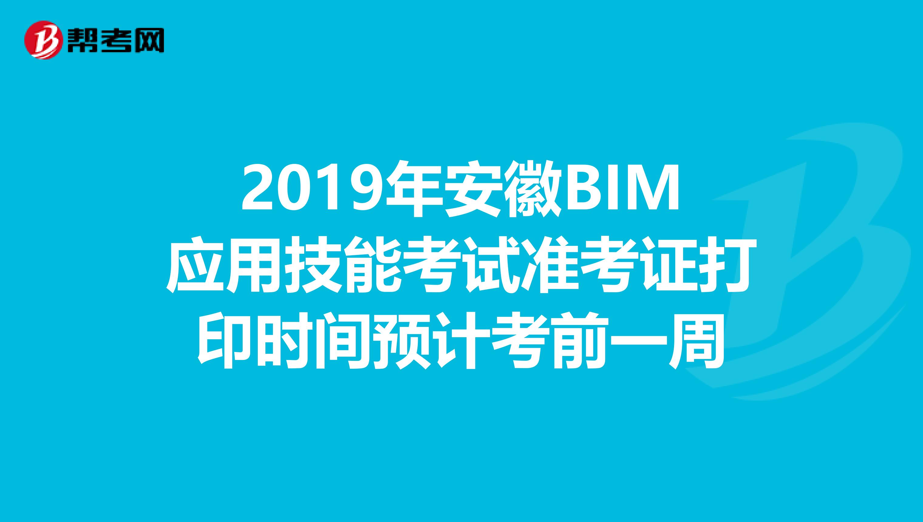 2019年安徽BIM应用技能考试准考证打印时间预计考前一周