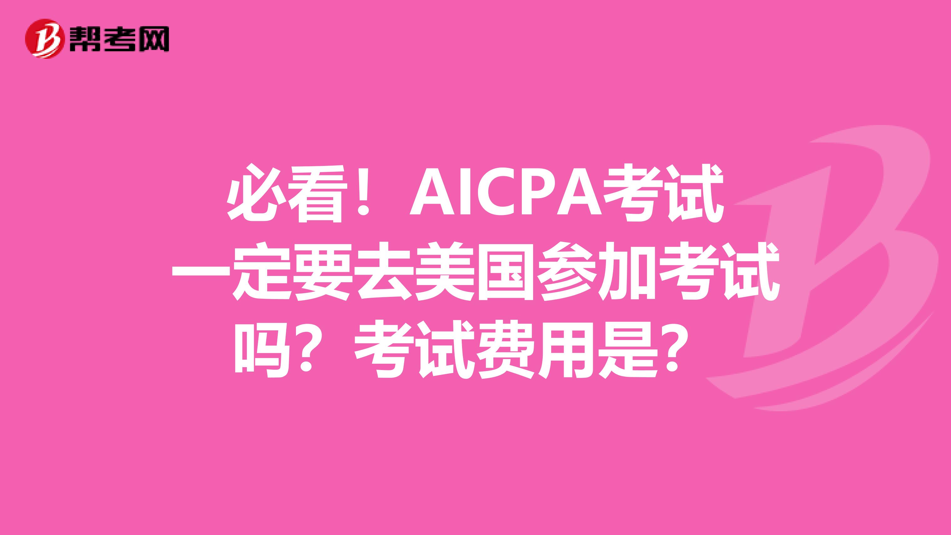 必看！AICPA考试一定要去美国参加考试吗？考试费用是？