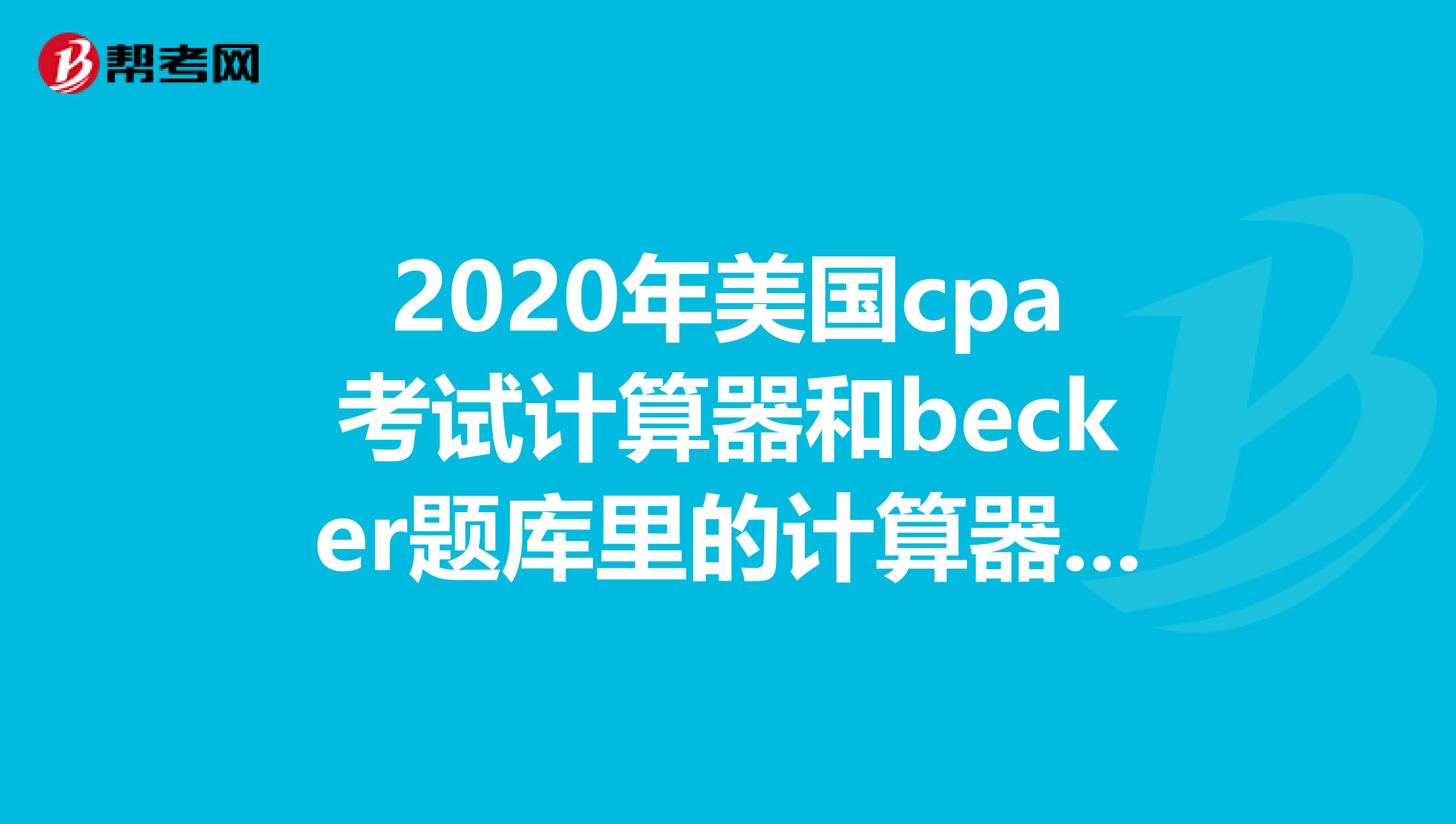 2020年美国cpa考试计算器和becker题库里的计算器是一样吗？