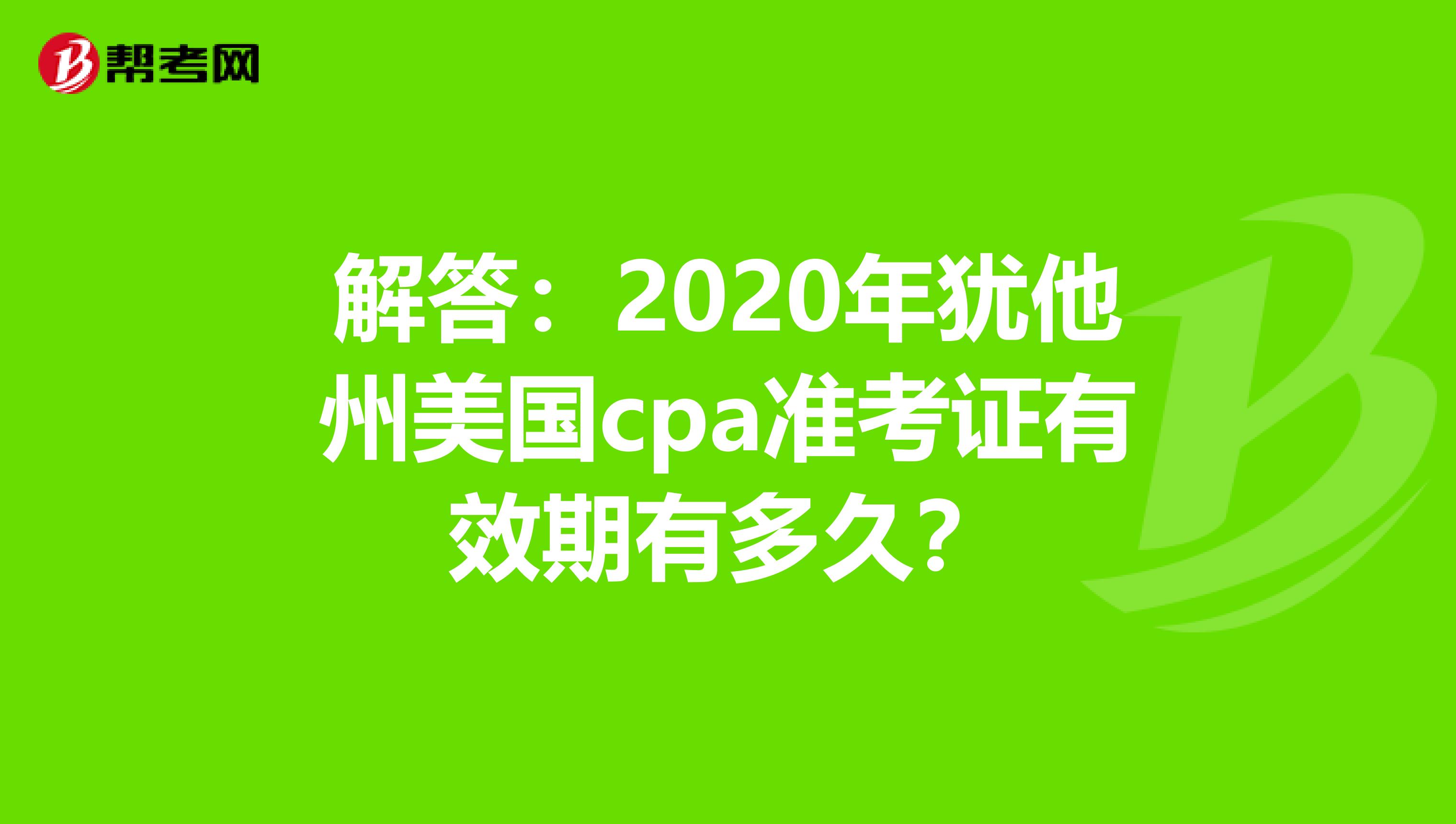 解答：2020年犹他州美国cpa准考证有效期有多久？