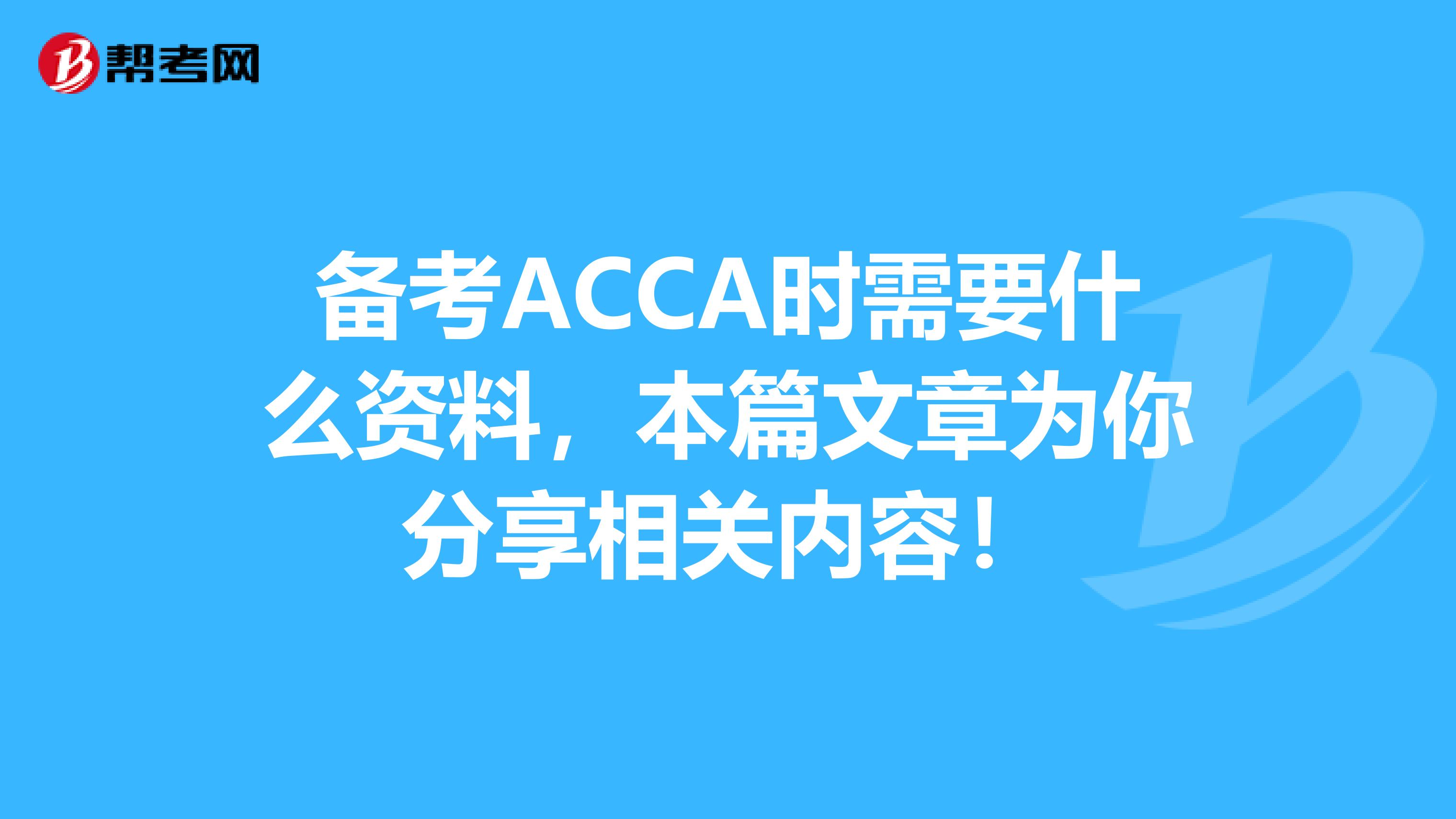 备考ACCA时需要什么资料，本篇文章为你分享相关内容！