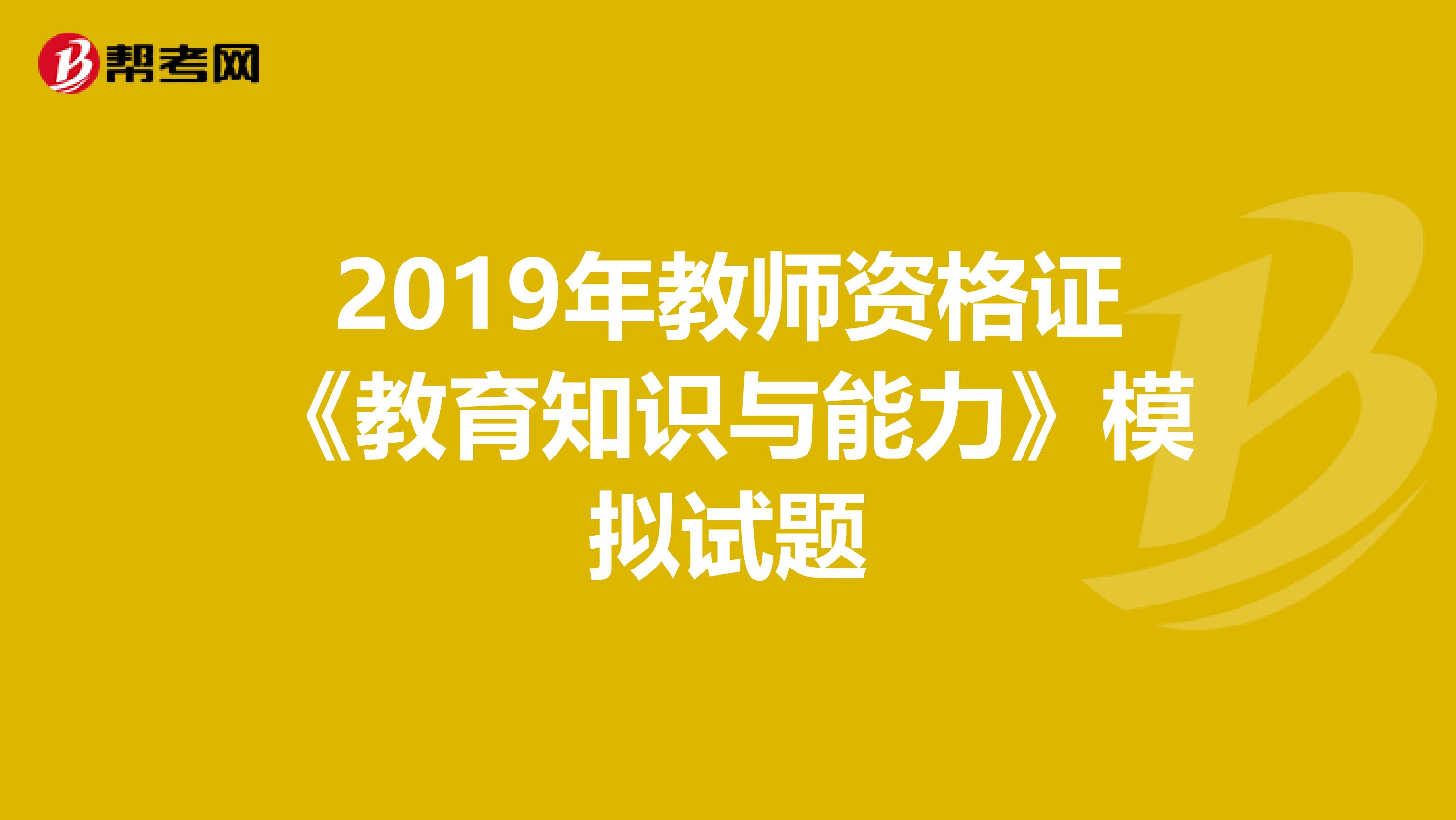 2019年教师资格证《教育知识与能力》模拟试题