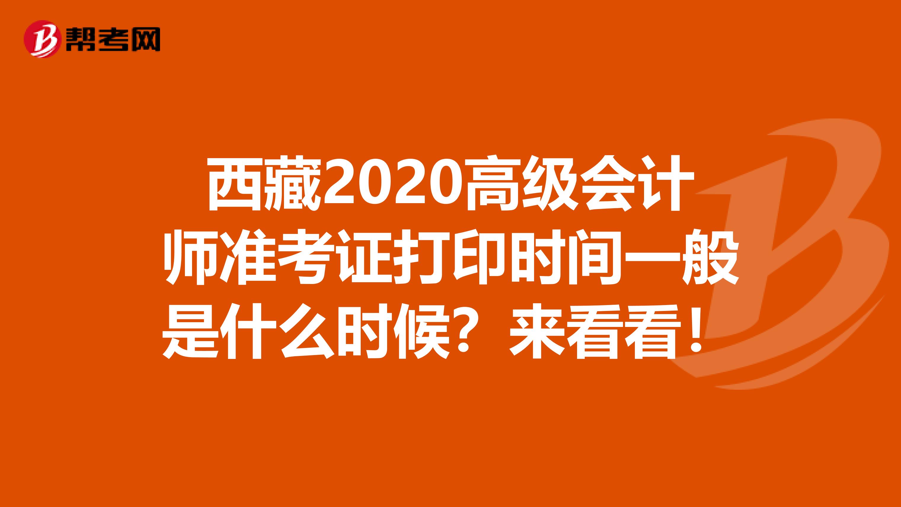 西藏2020高级会计师准考证打印时间一般是什么时候？来看看！