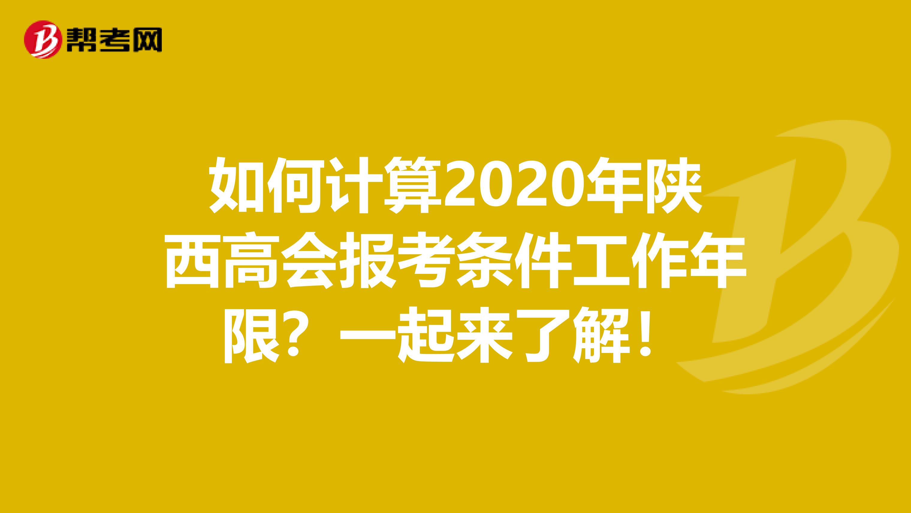 如何计算2020年陕西高会报考条件工作年限？一起来了解！