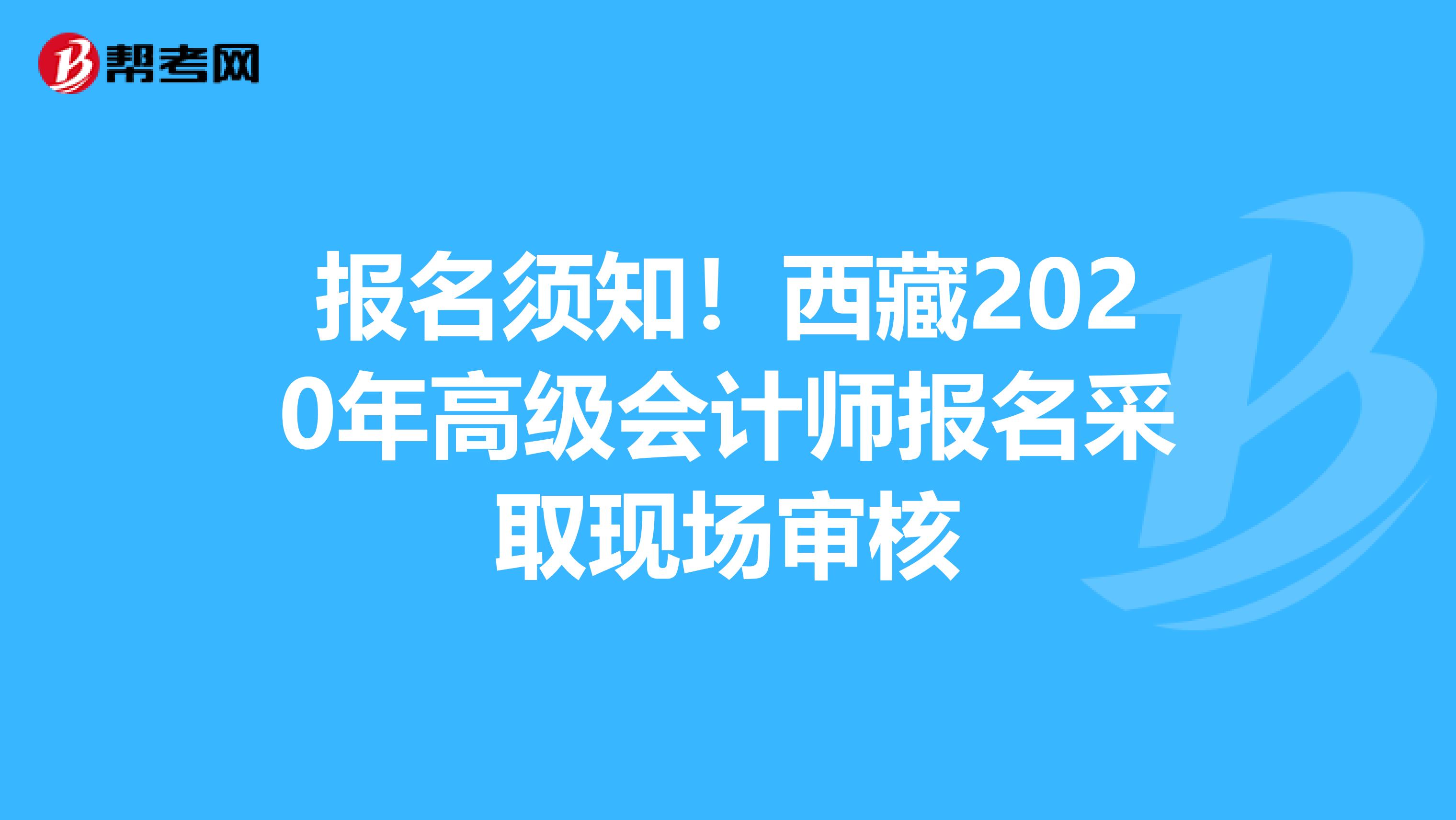 报名须知！西藏2020年高级会计师报名采取现场审核