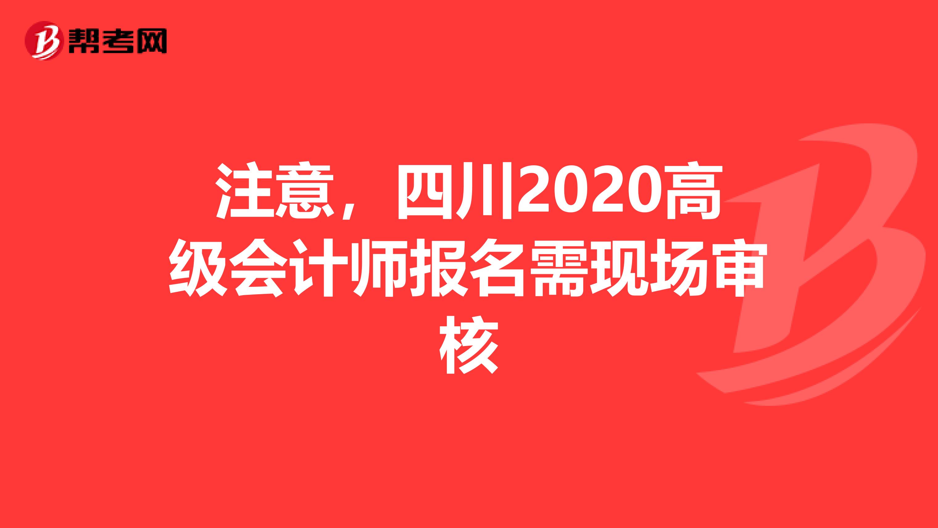 注意，四川2020高级会计师报名需现场审核