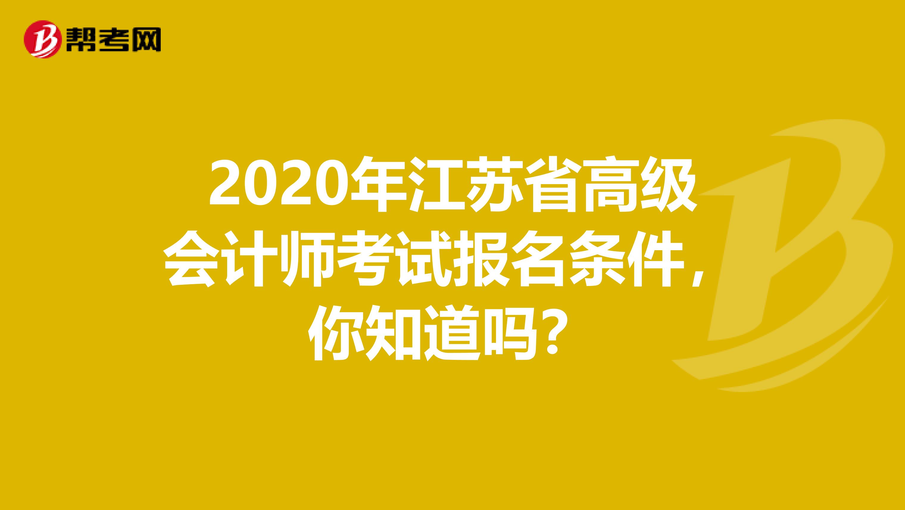 2020年江蘇省高級會計(jì)師考試報(bào)名條件，你知道嗎？