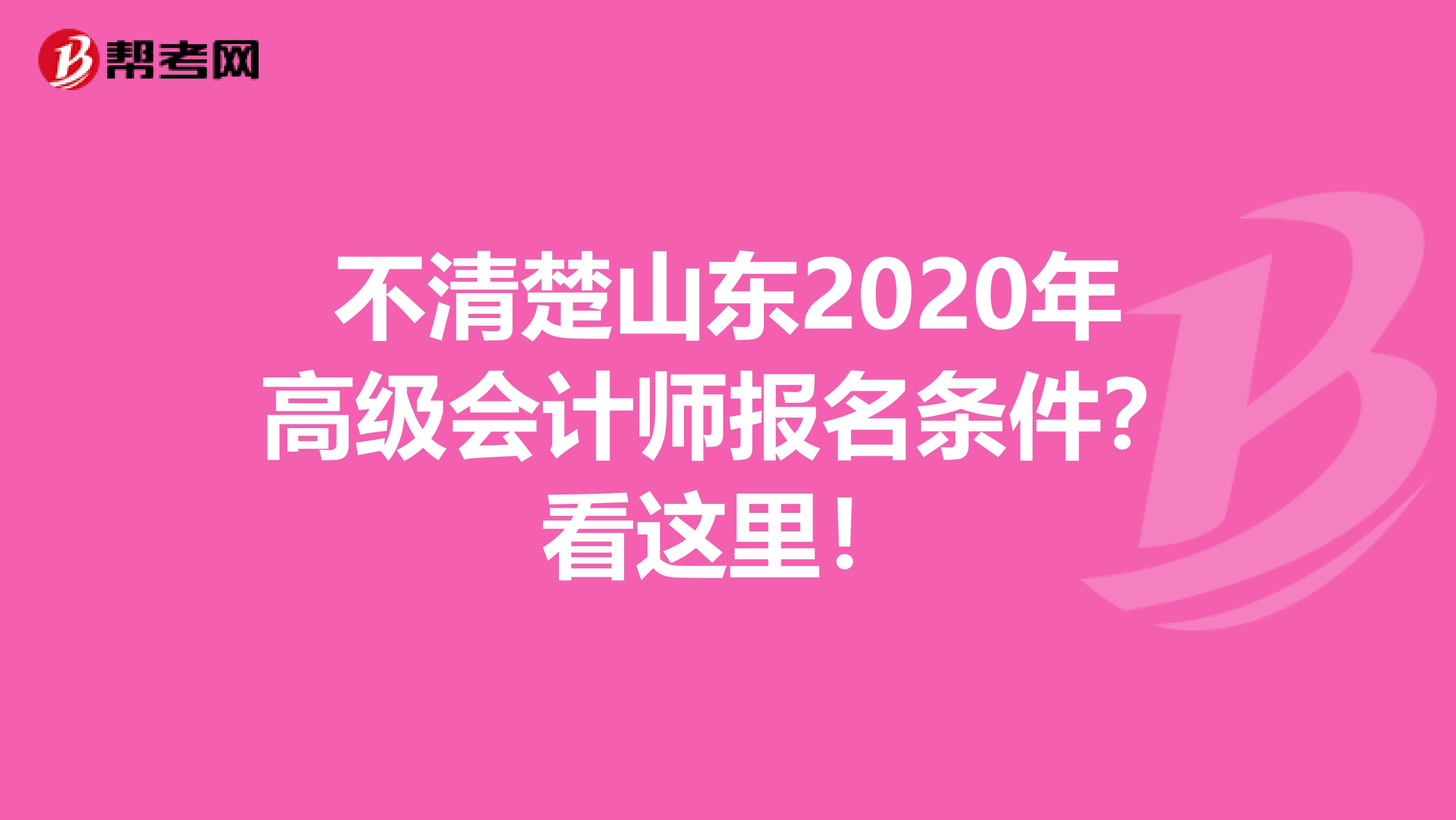 不清楚山東2020年高級會計師報名條件？看這里！