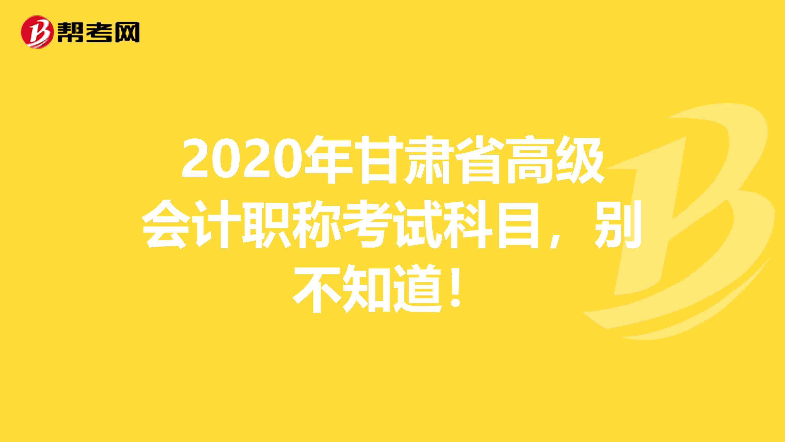 2020年甘肃省高级会计职称考试科目，别不知道！