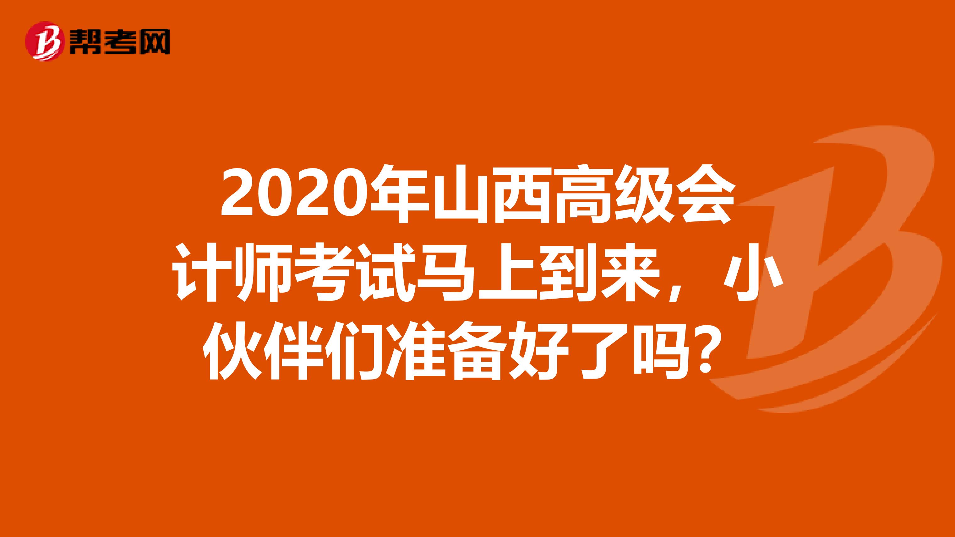 2020年山西高級(jí)會(huì)計(jì)師考試馬上到來(lái)，小伙伴們準(zhǔn)備好了嗎？