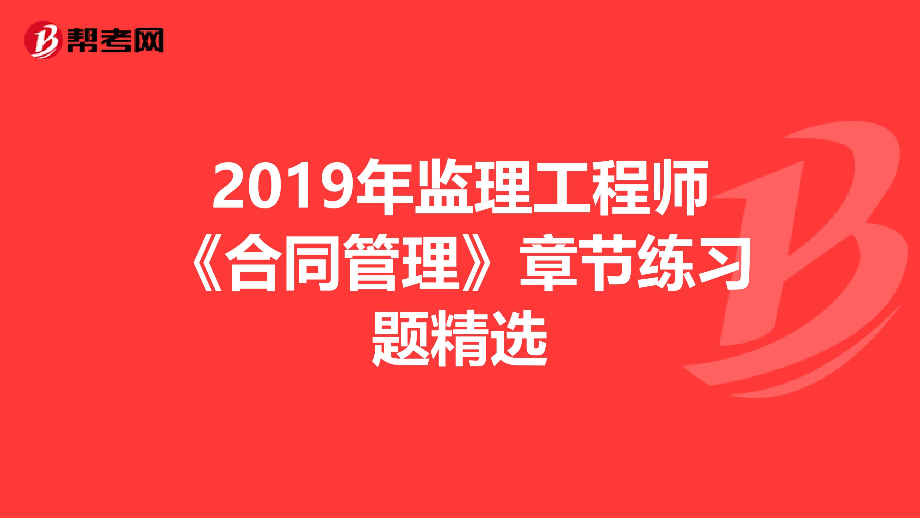 2019年监理工程师《合同管理》章节练习题精选