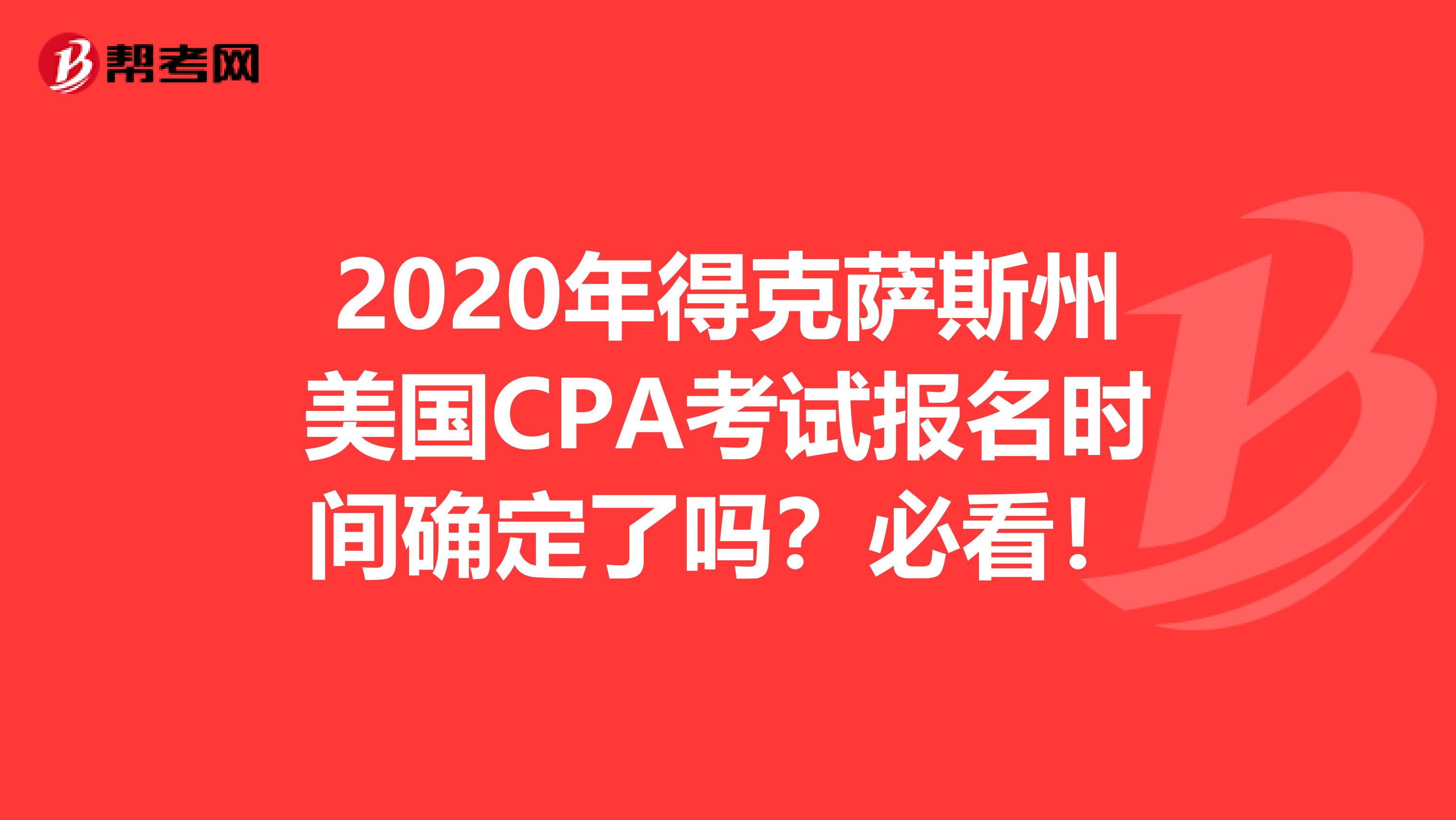 2020年得克萨斯州美国CPA考试报名时间确定了吗？必看！