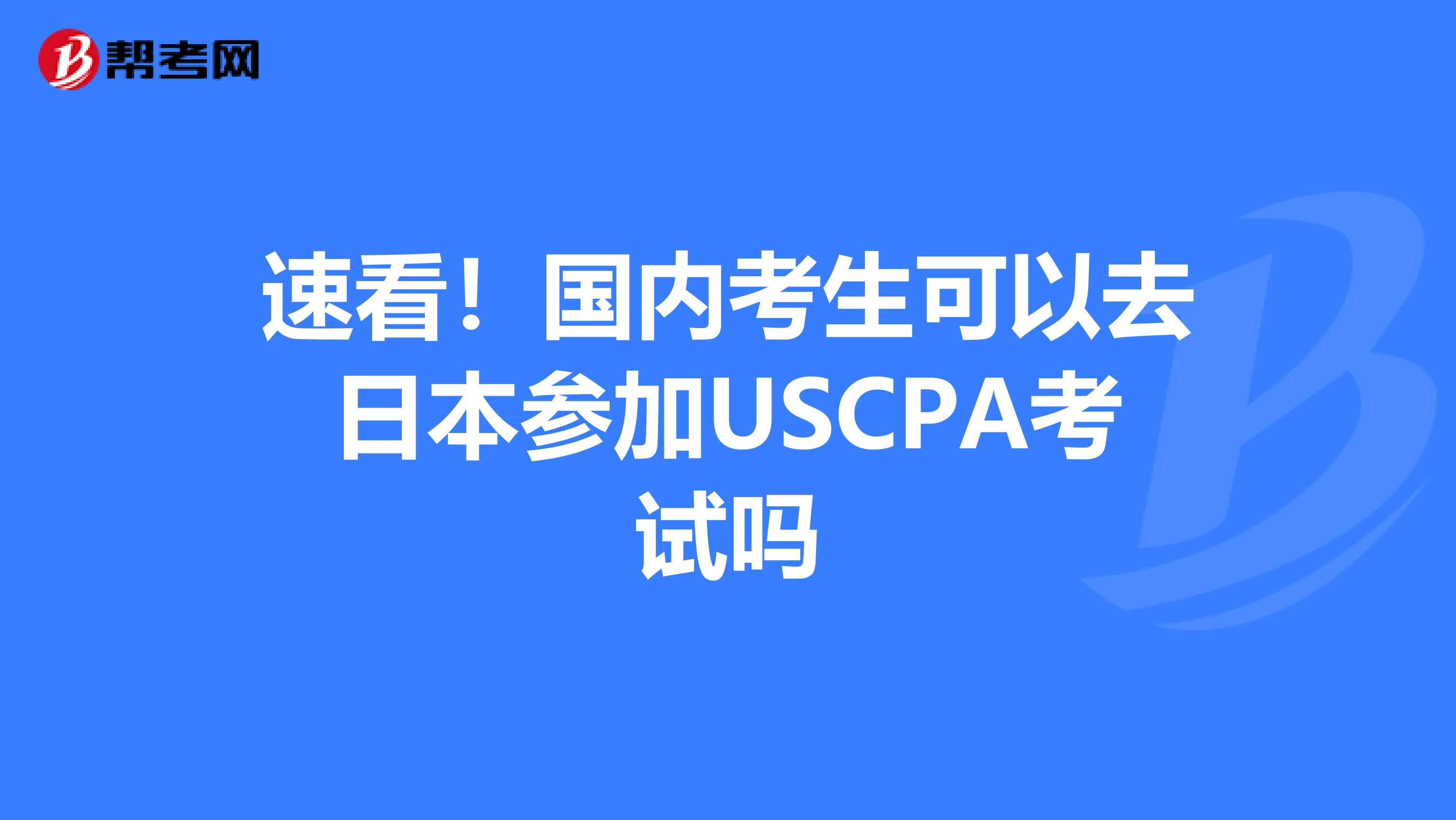 速看！国内考生可以去日本参加USCPA考试吗